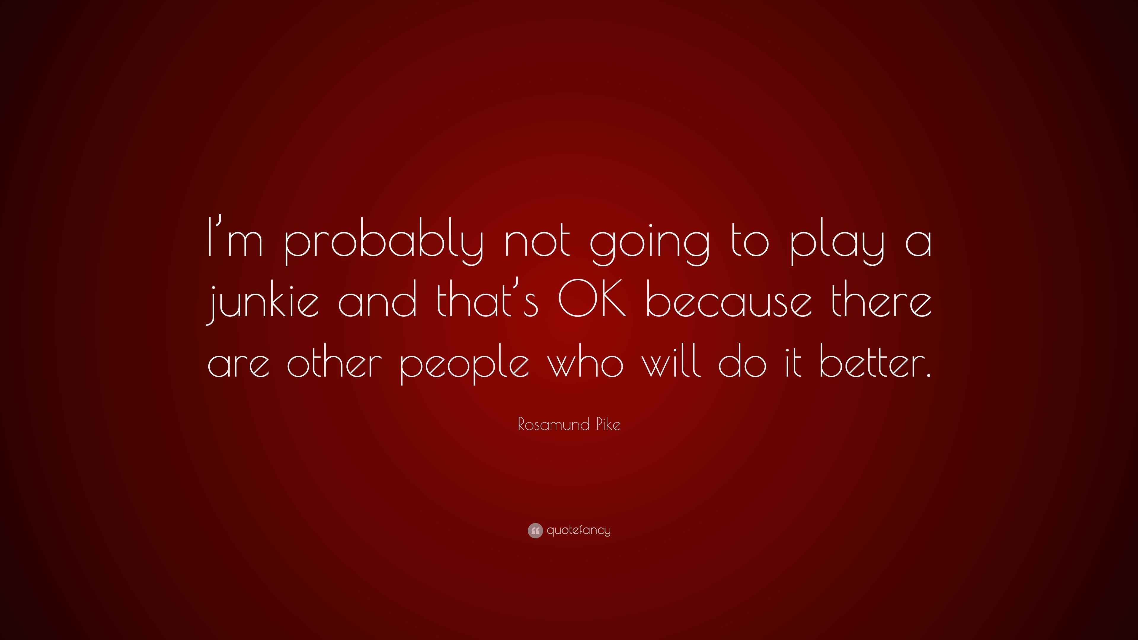 Rosamund Pike Quote “I’m probably not going to play a junkie and that