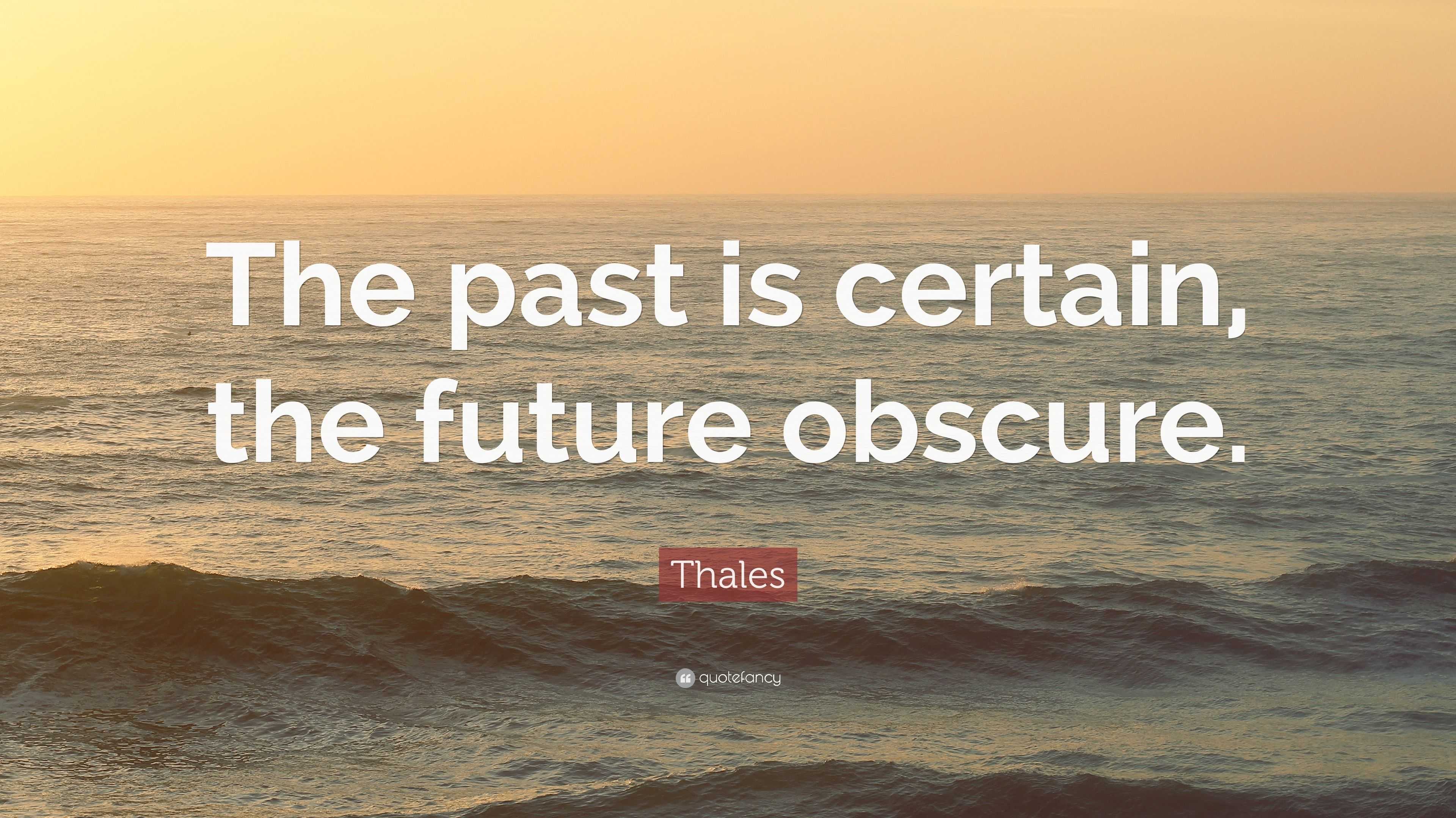 Thales Quote: “The past is certain, the future obscure.”