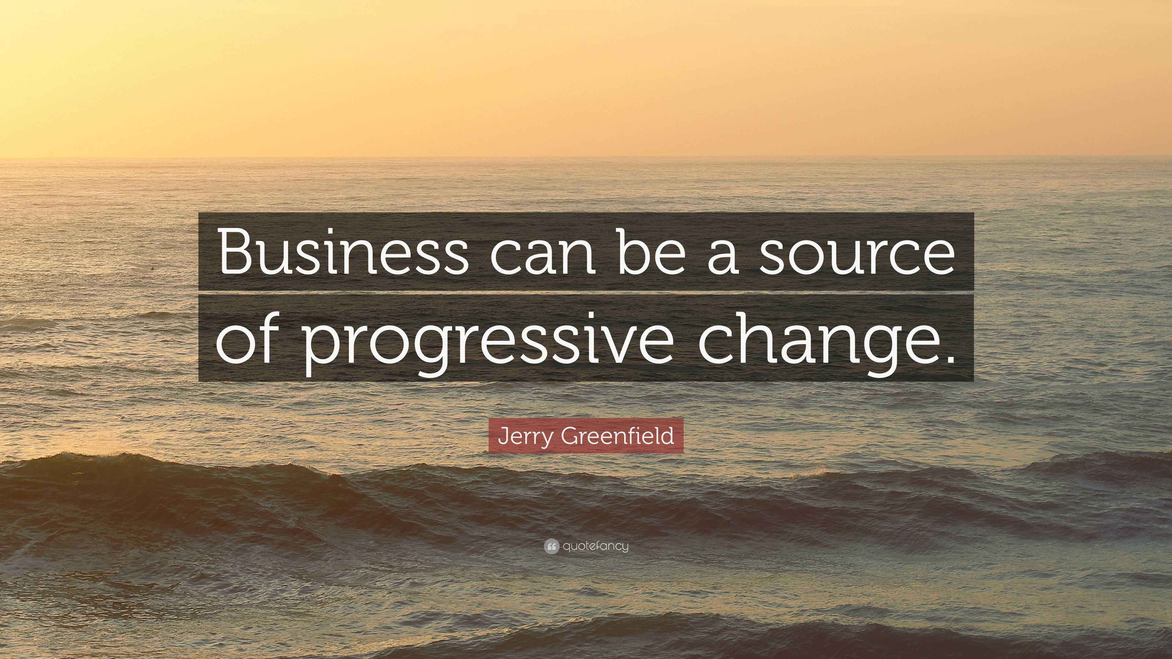 Jerry Greenfield Quote: “Business can be a source of progressive change.”