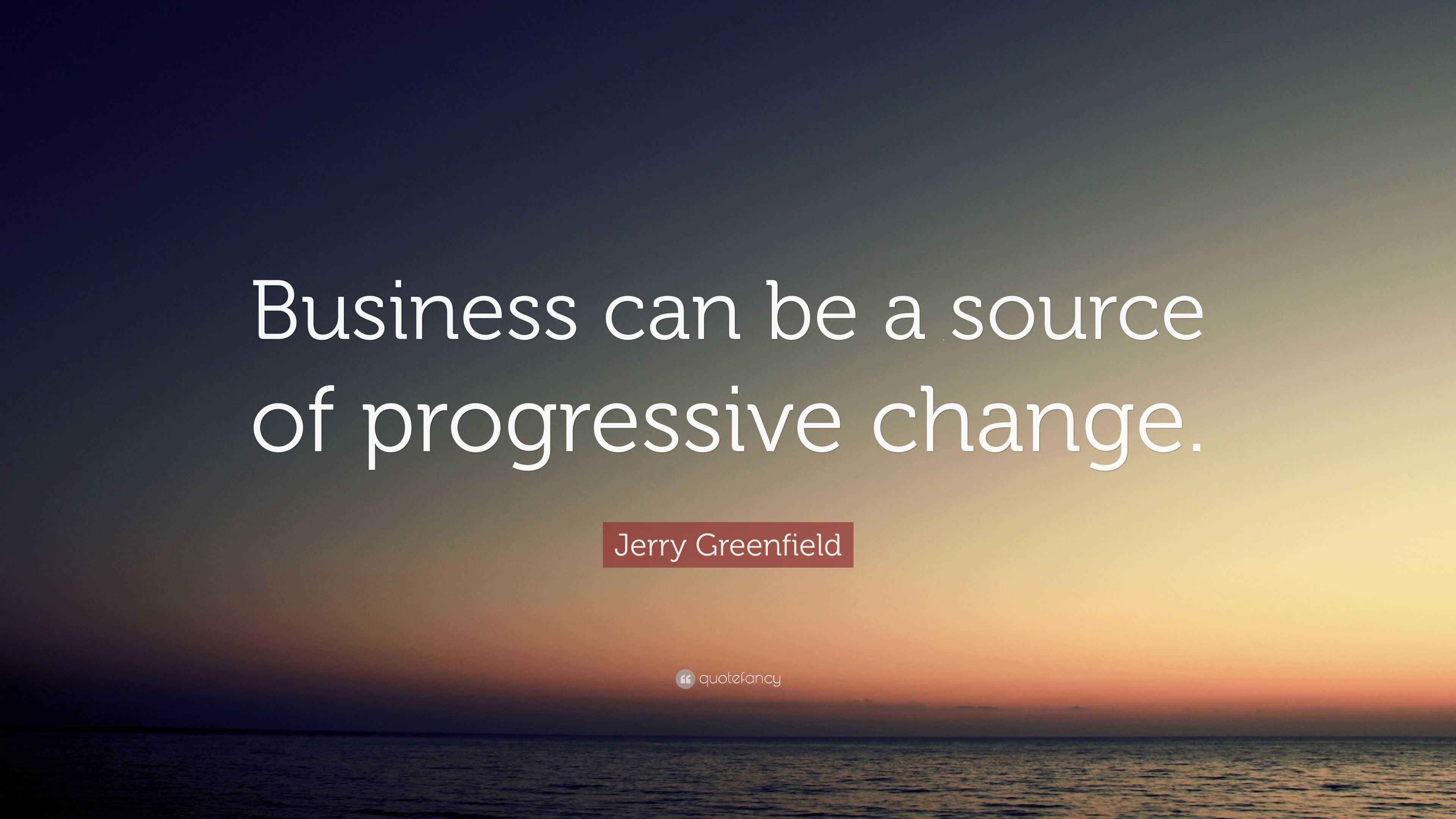 Jerry Greenfield Quote: “Business can be a source of progressive change.”