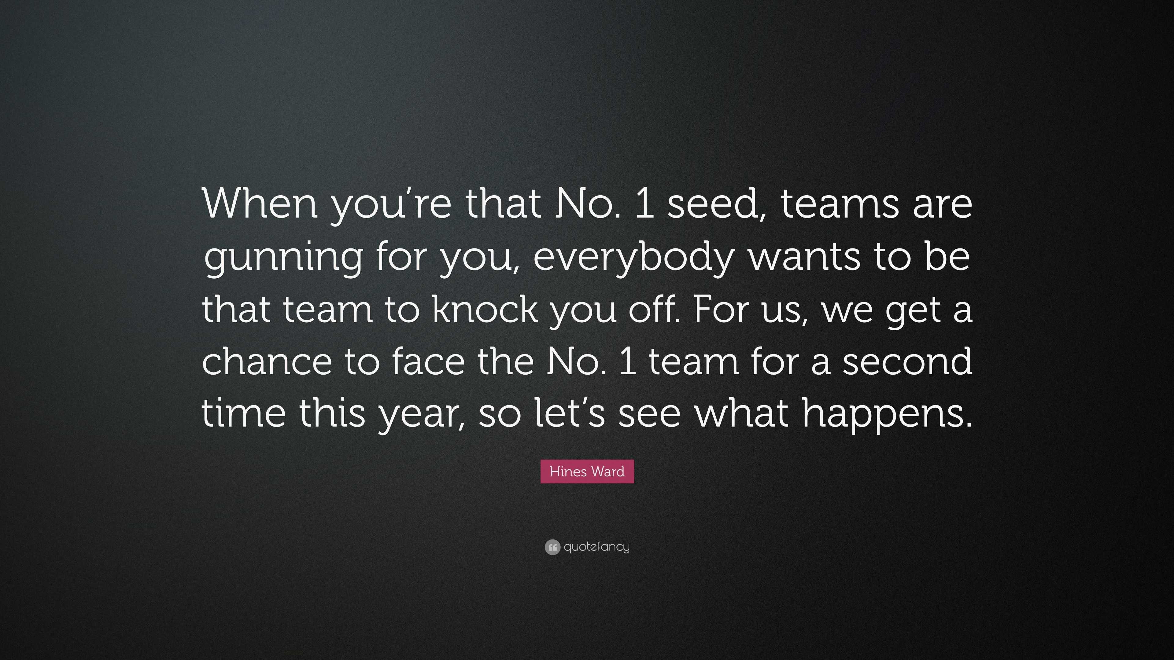 Hines Ward Quote When You Re That No 1 Seed Teams Are Gunning For You Everybody Wants To Be That Team To Knock You Off For Us We Get