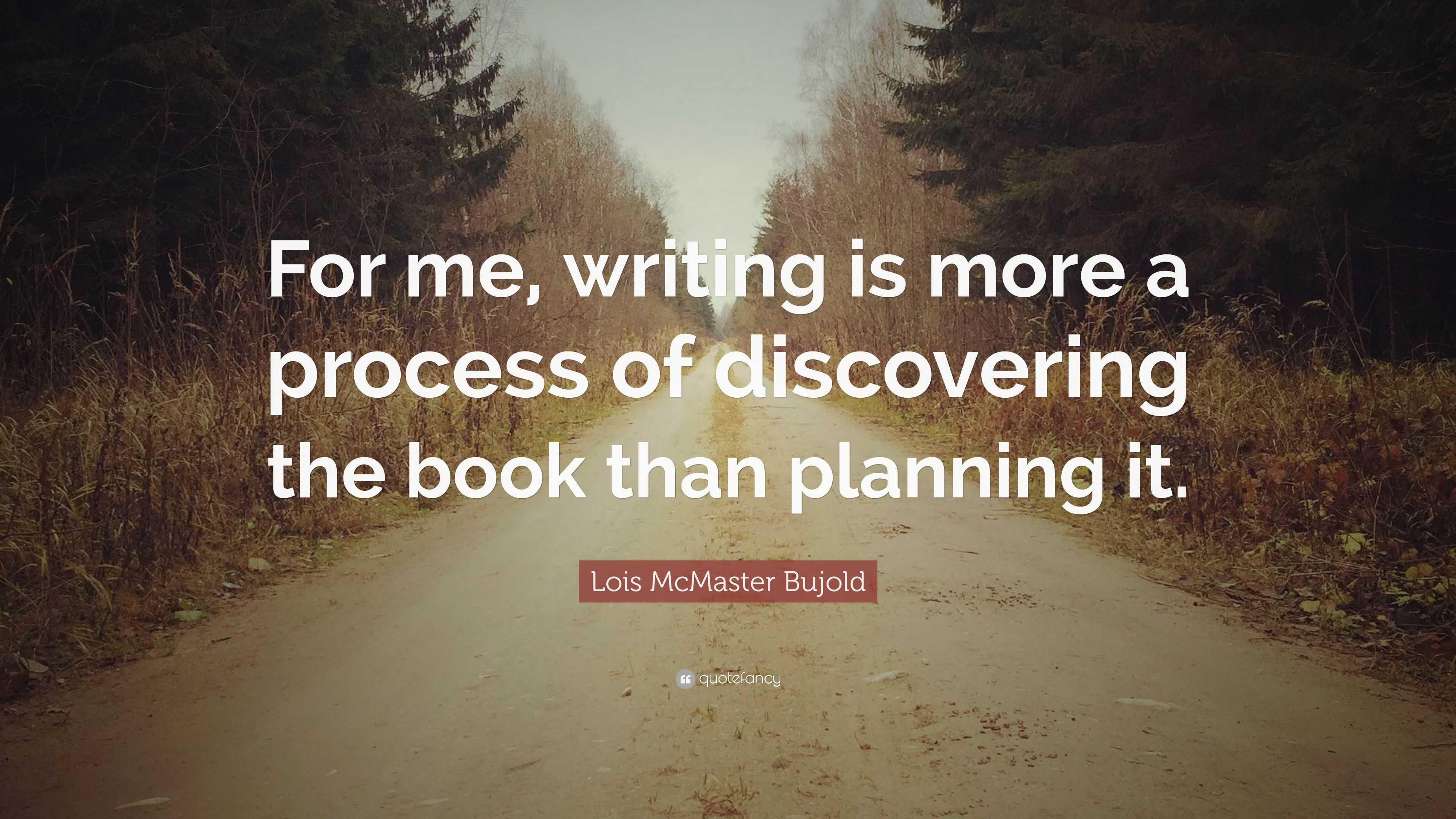 Lois McMaster Bujold Quote: “For me, writing is more a process of ...