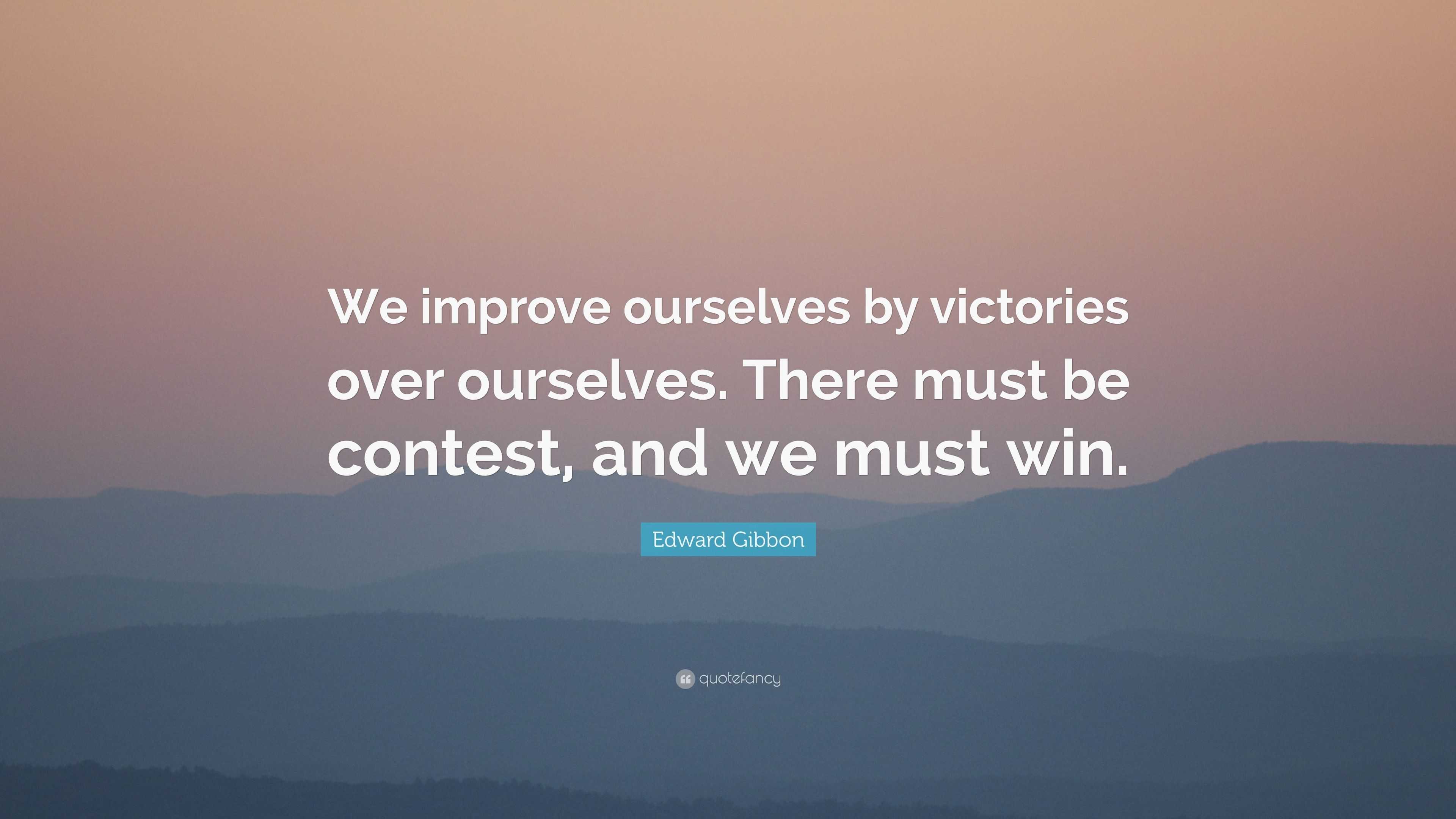 Edward Gibbon Quote: “We improve ourselves by victories over ourselves ...