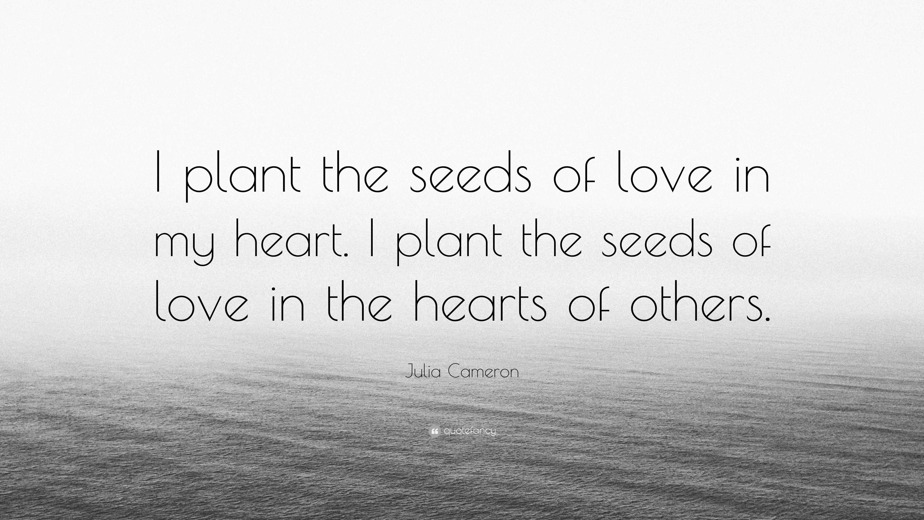 Julia Cameron Quote: “I plant the seeds of love in my heart. I plant ...