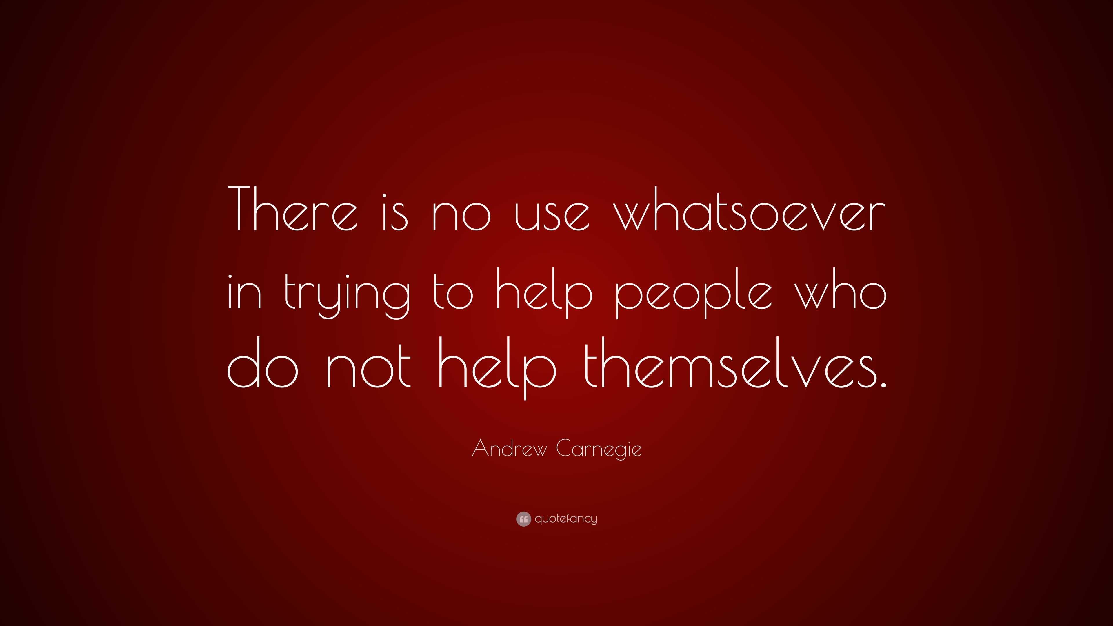 Andrew Carnegie Quote “There is no use whatsoever in trying to help