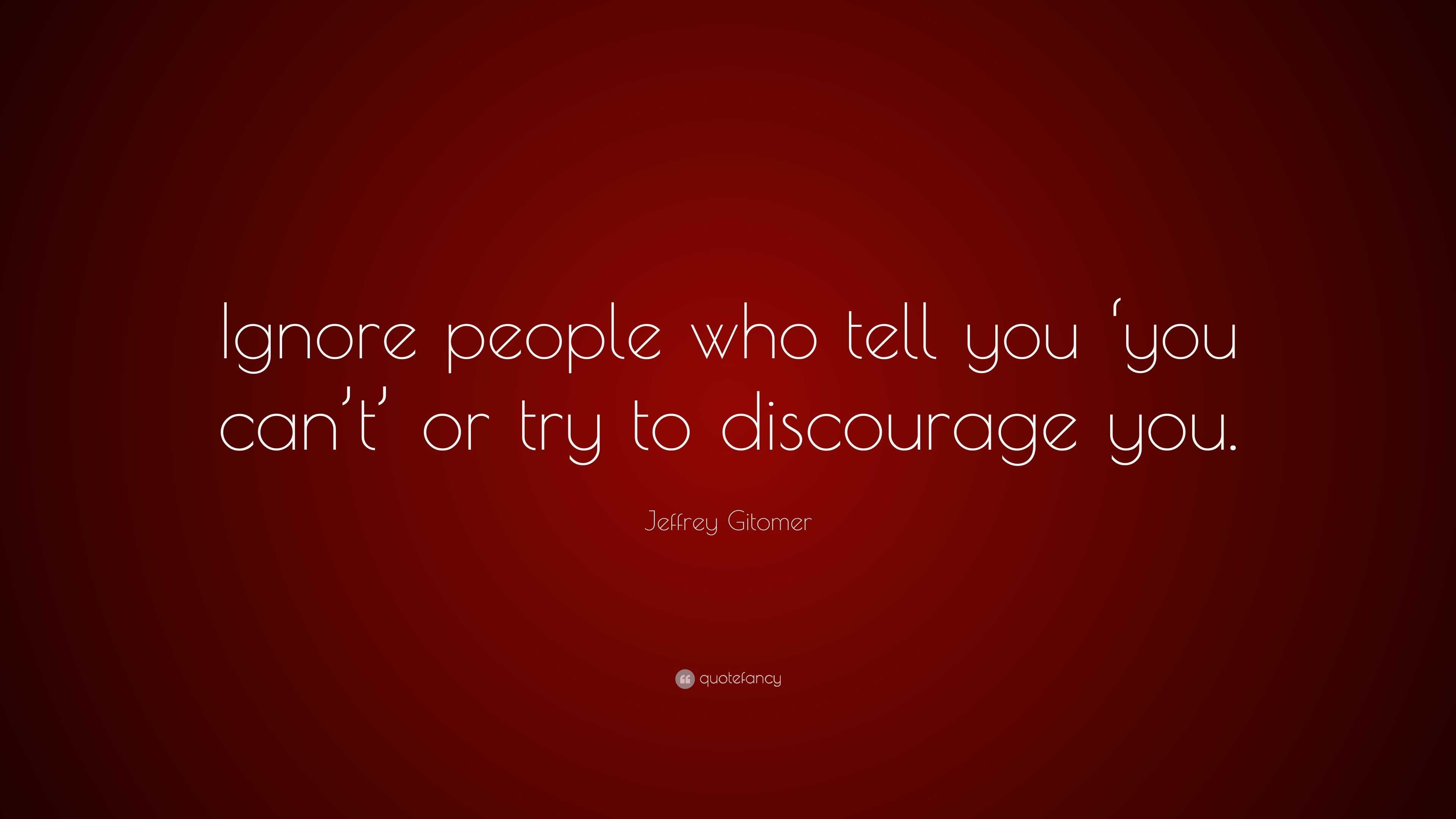 Jeffrey Gitomer Quote: “Ignore people who tell you ‘you can’t’ or try ...