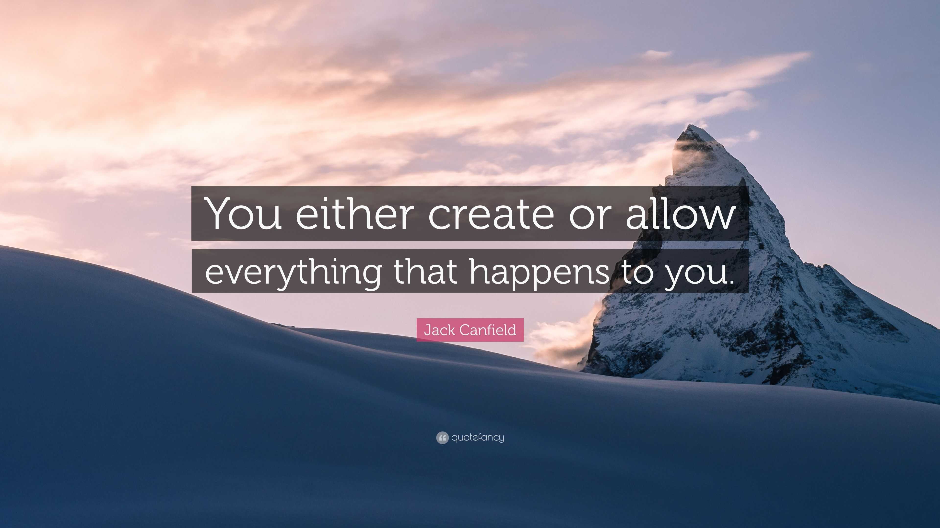 Jack Canfield Quote: “You either create or allow everything that ...