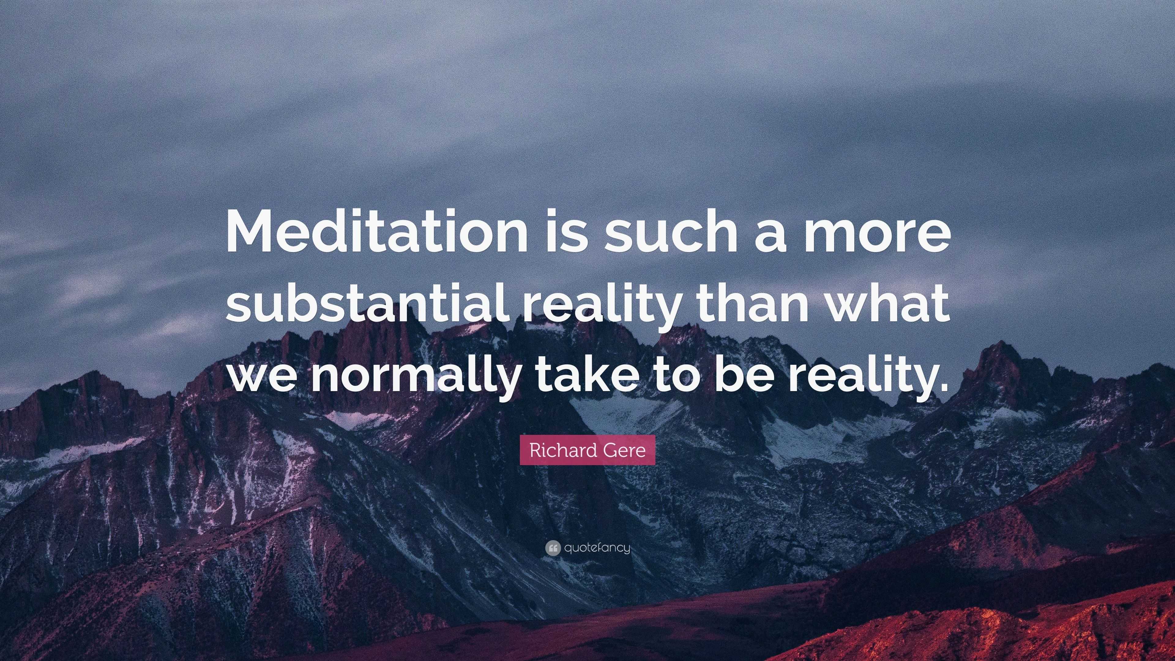 Richard Gere Quote: “Meditation is such a more substantial reality than ...