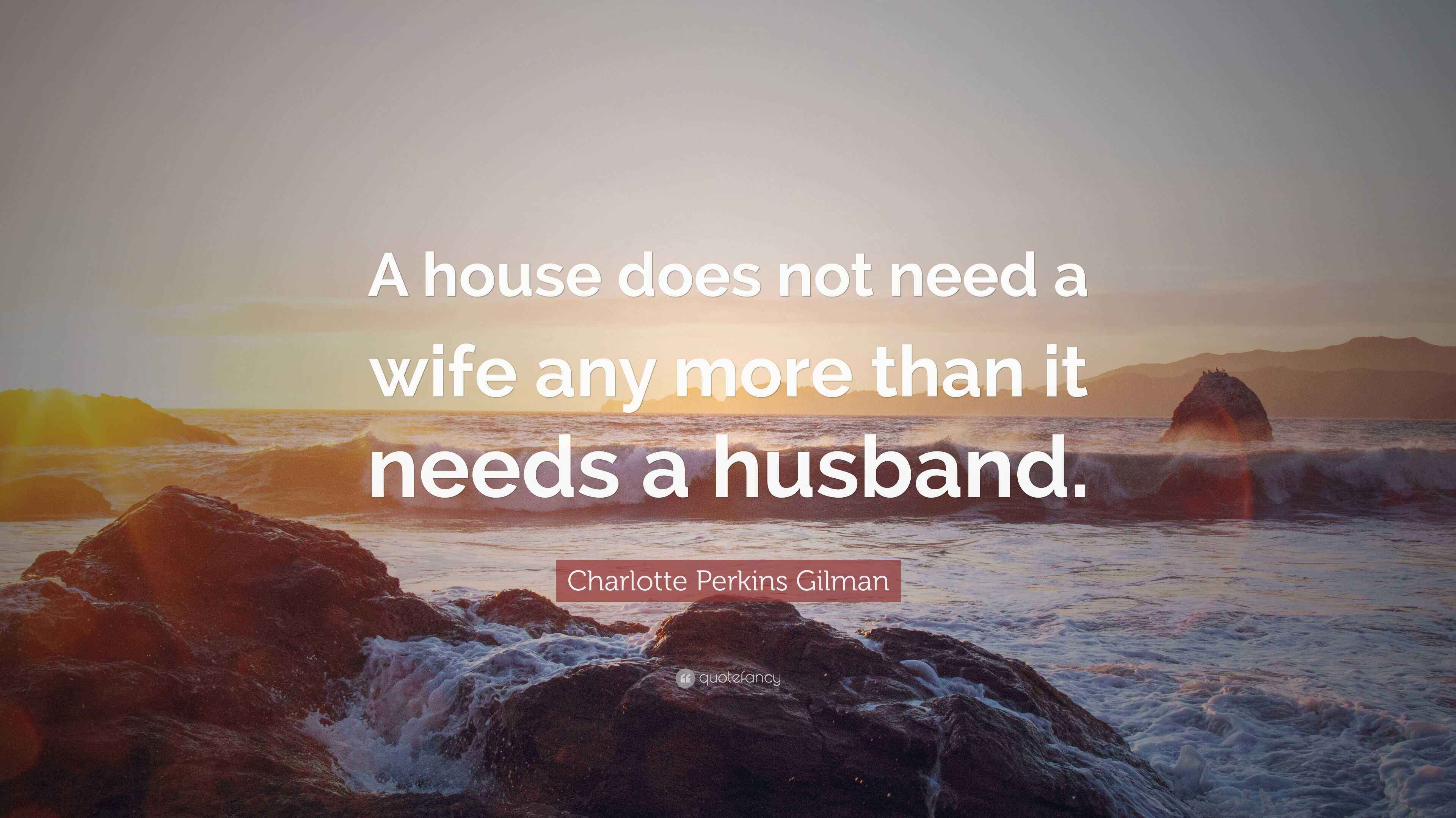 Charlotte Perkins Gilman Quote “A house does not need a wife any more