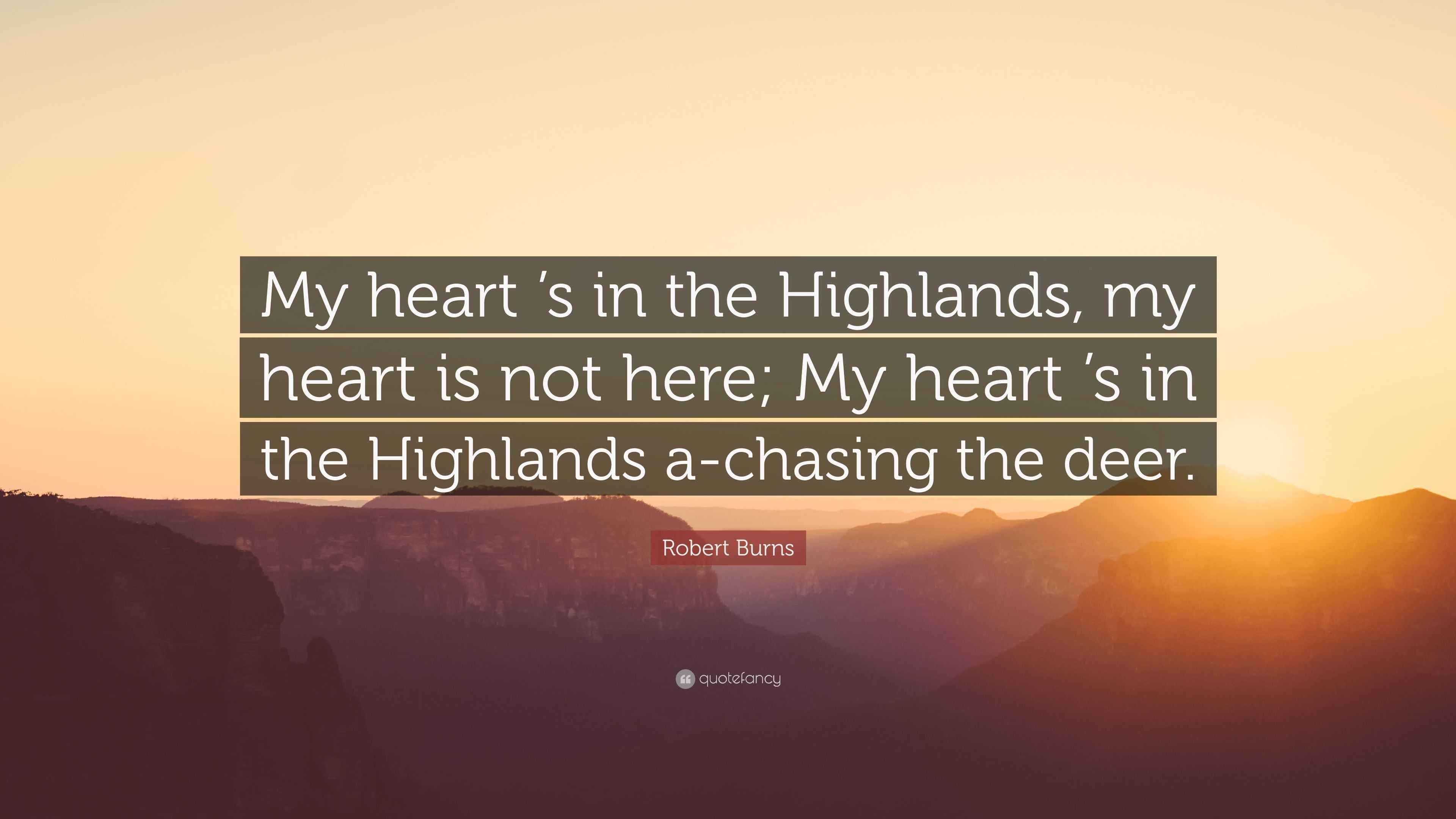 Robert Burns Quote: “My heart ’s in the Highlands, my heart is not here