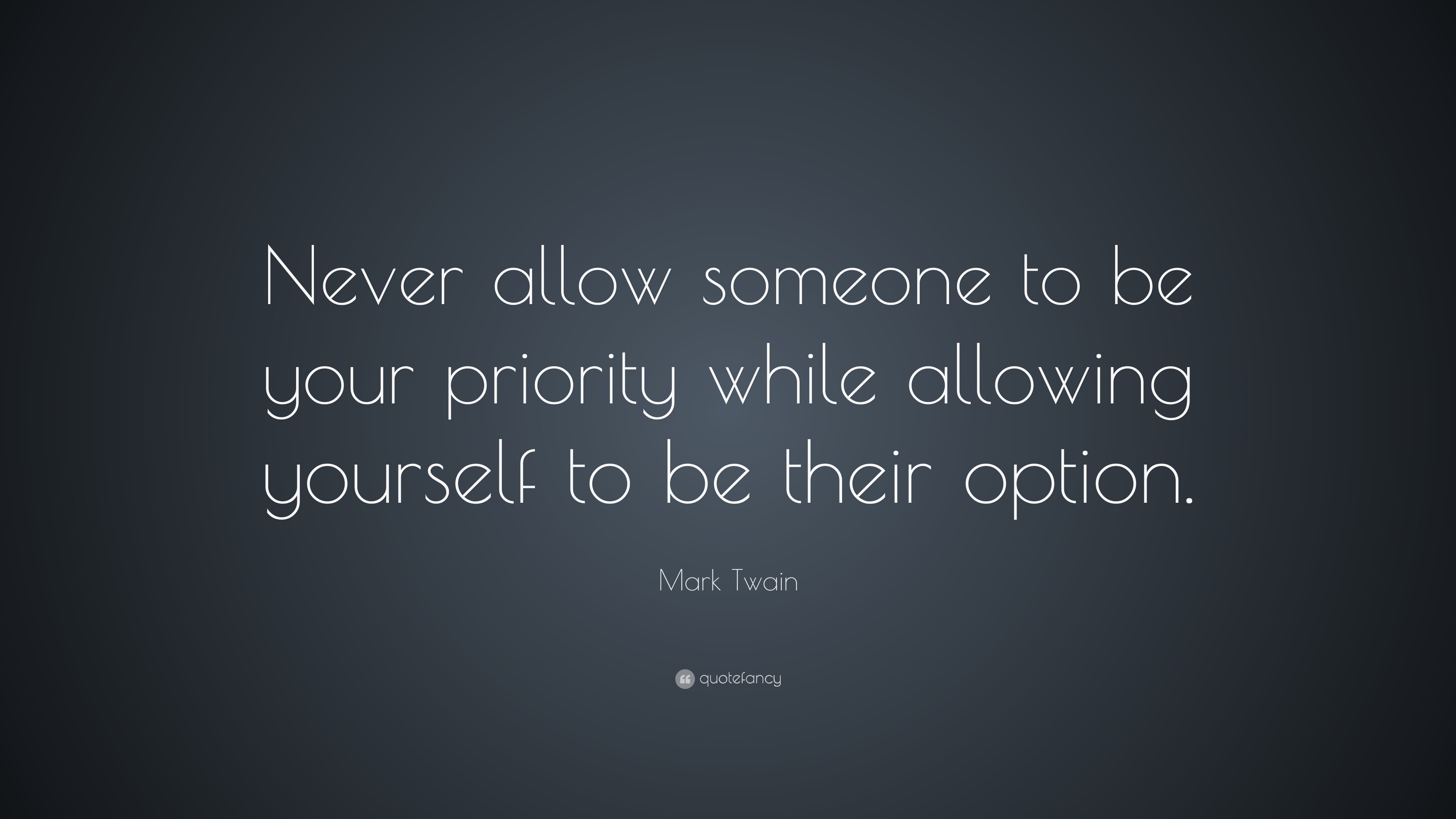Mark Twain Quote Never Allow Someone To Be Your Priority