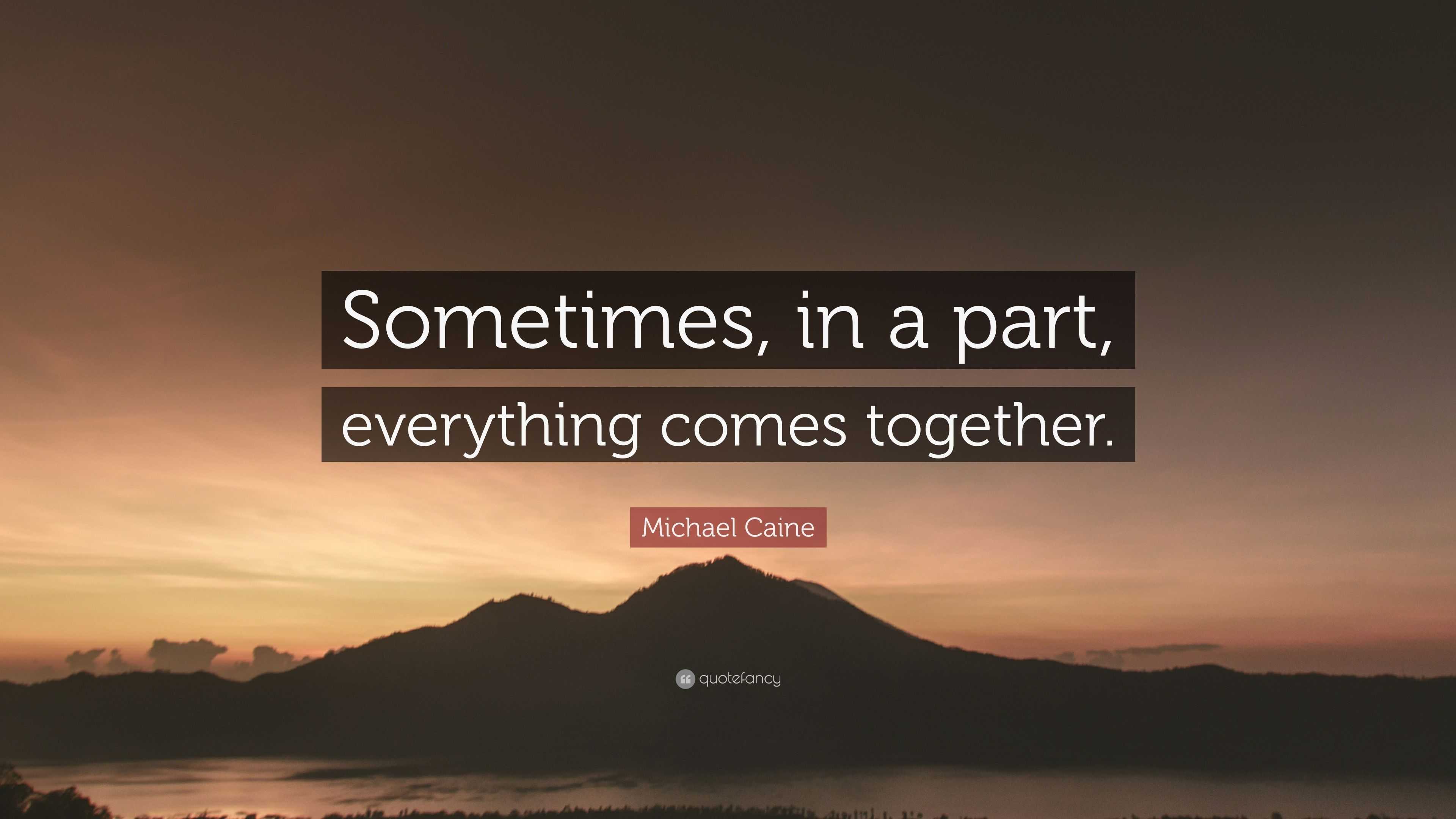 Michael Caine Quote: “Sometimes, in a part, everything comes together.”