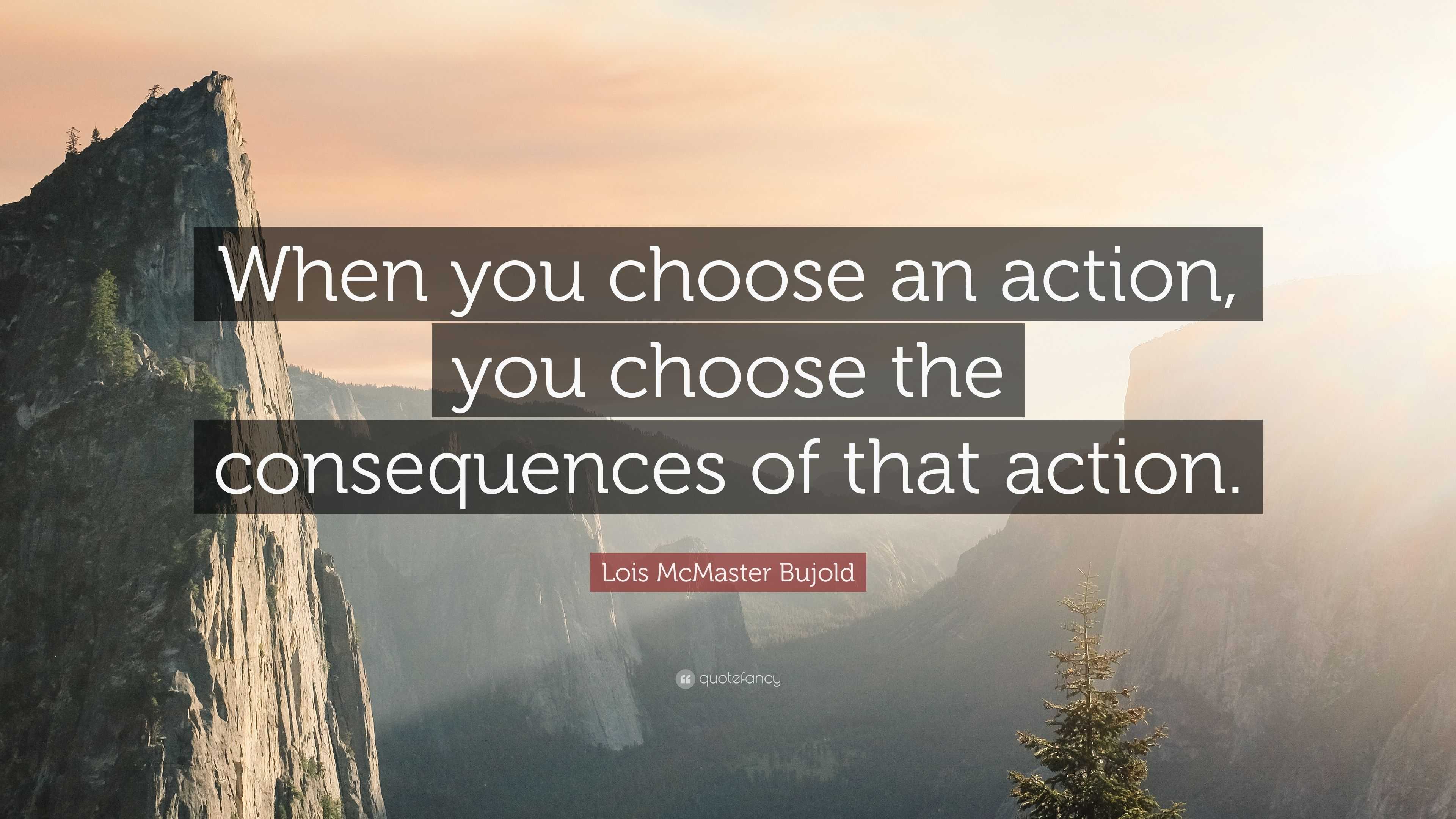 Lois McMaster Bujold Quote: “When you choose an action, you choose the ...