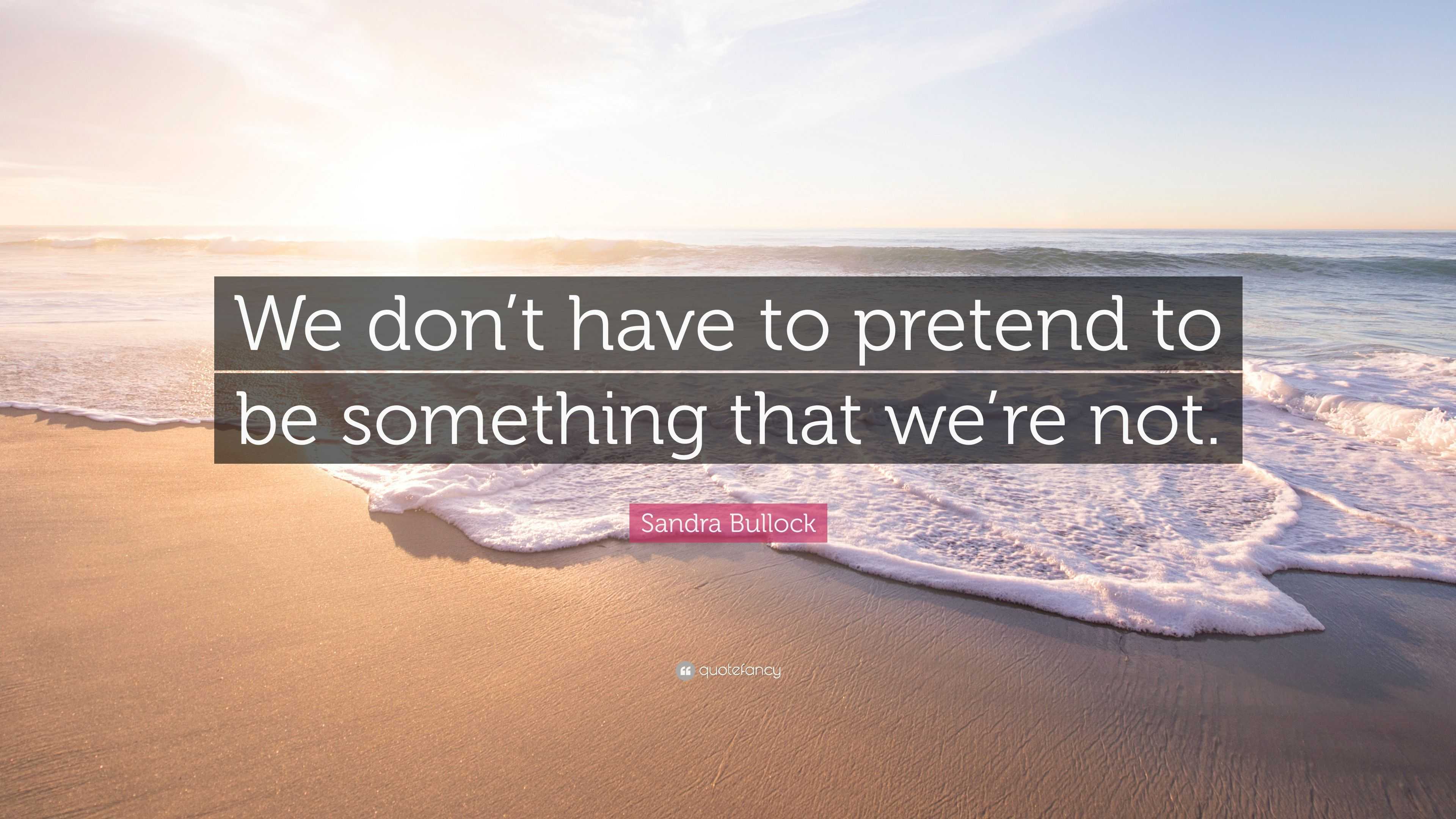 Sandra Bullock Quote: “We don’t have to pretend to be something that we ...