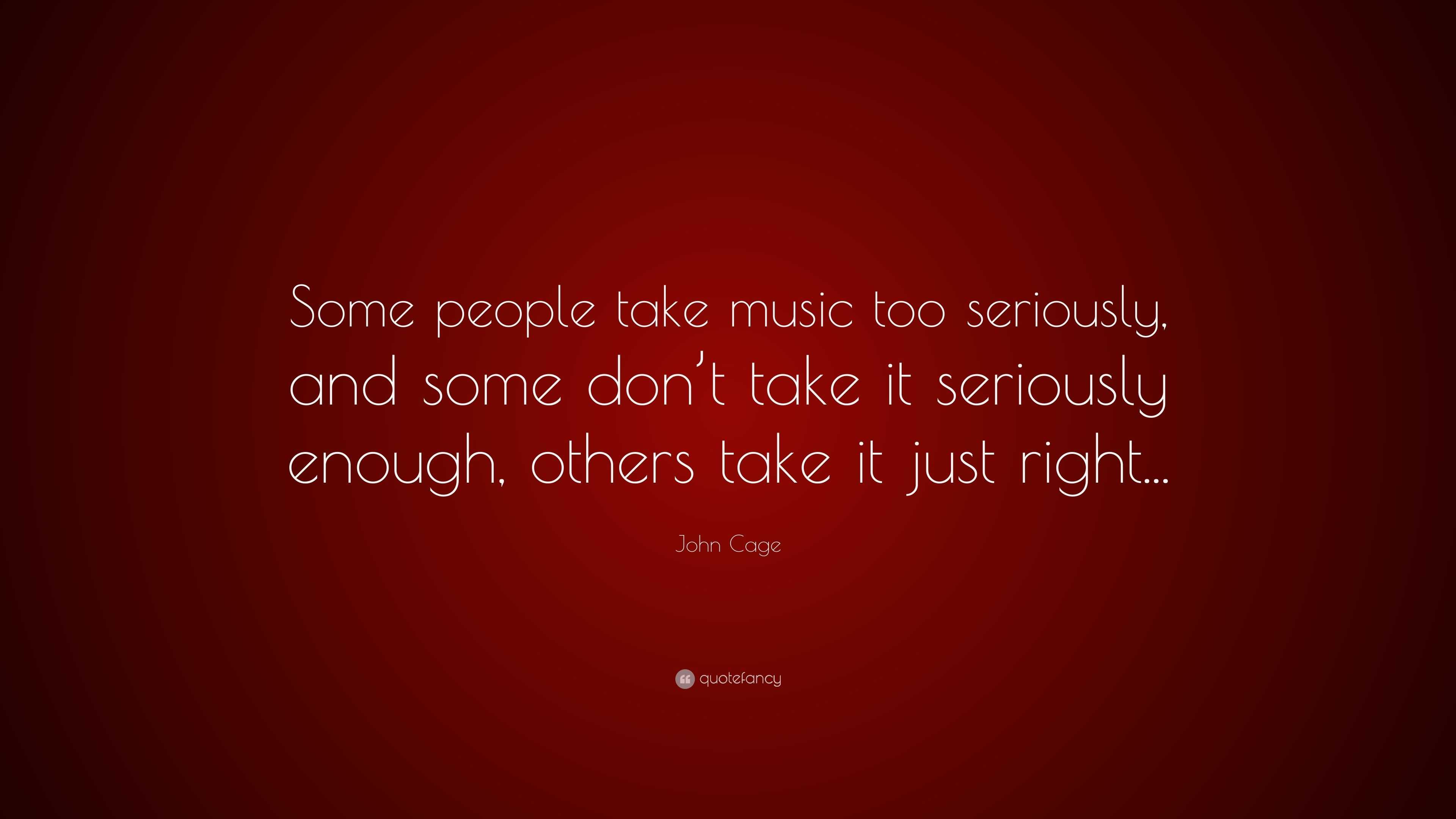 John Cage Quote: “Some people take music too seriously, and some don’t ...