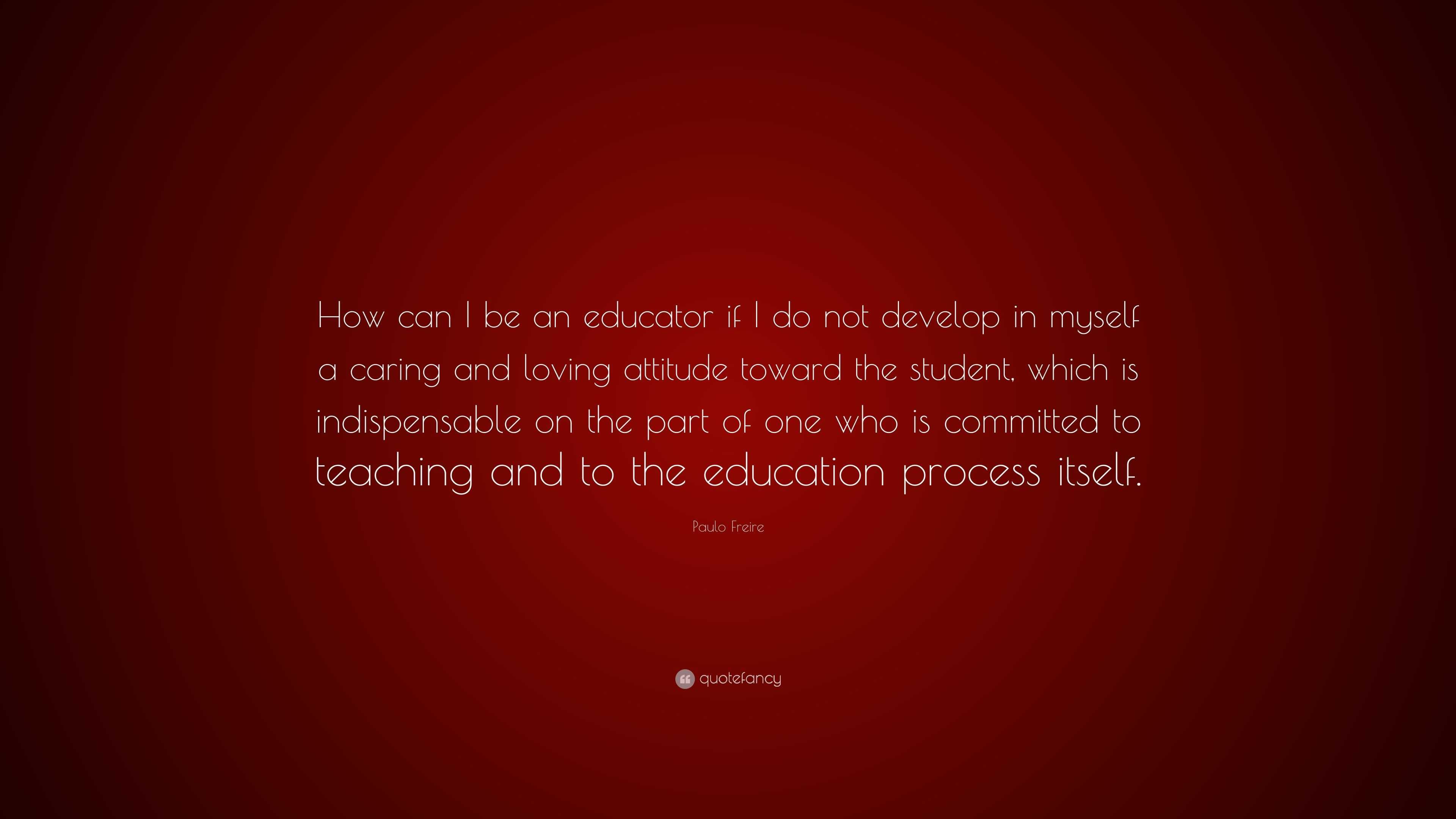 Paulo Freire Quote: “How can I be an educator if I do not develop in ...