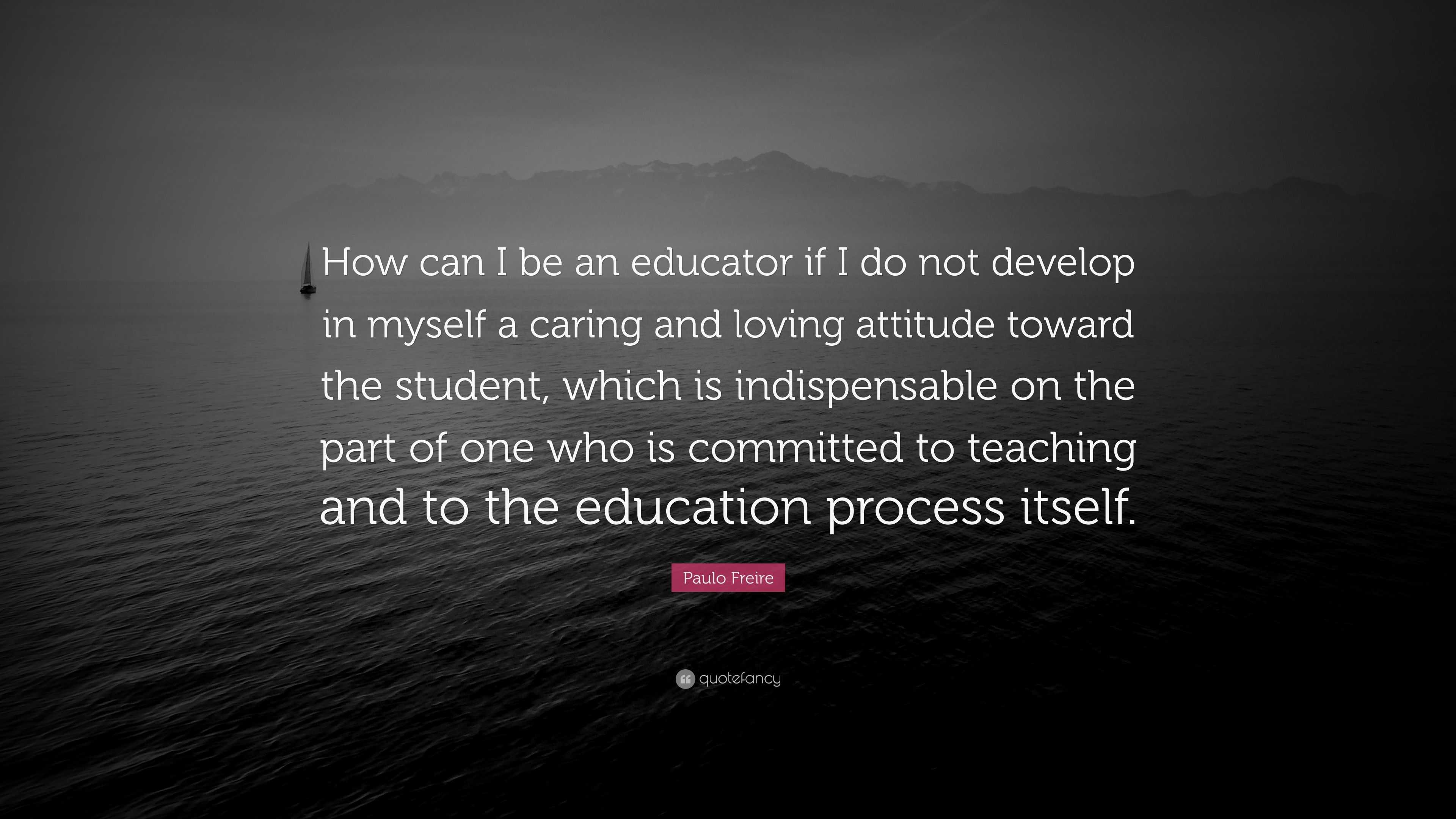 Paulo Freire Quote: “How can I be an educator if I do not develop in ...