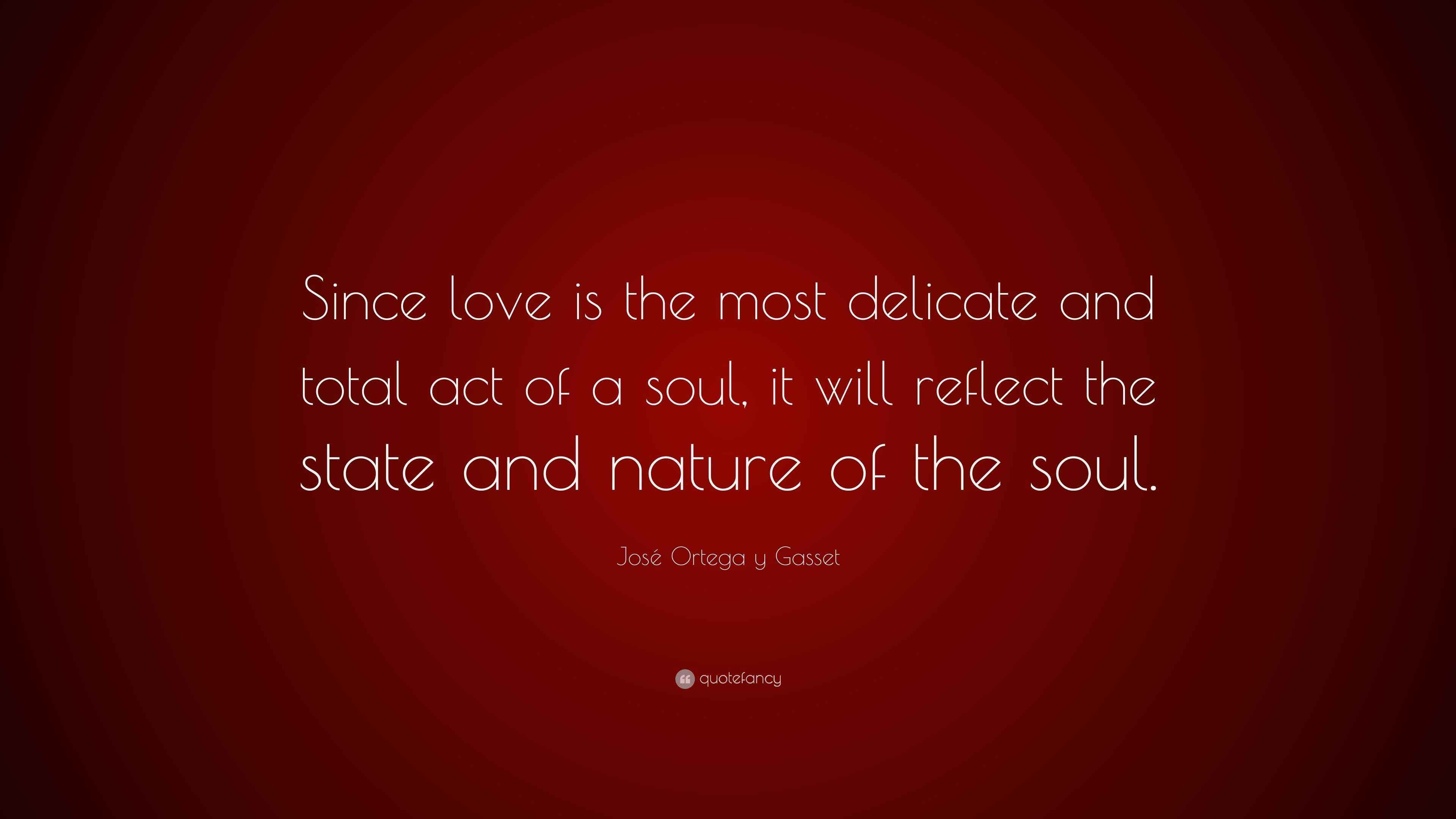 José Ortega y Gasset Quote “Since love is the most delicate and total