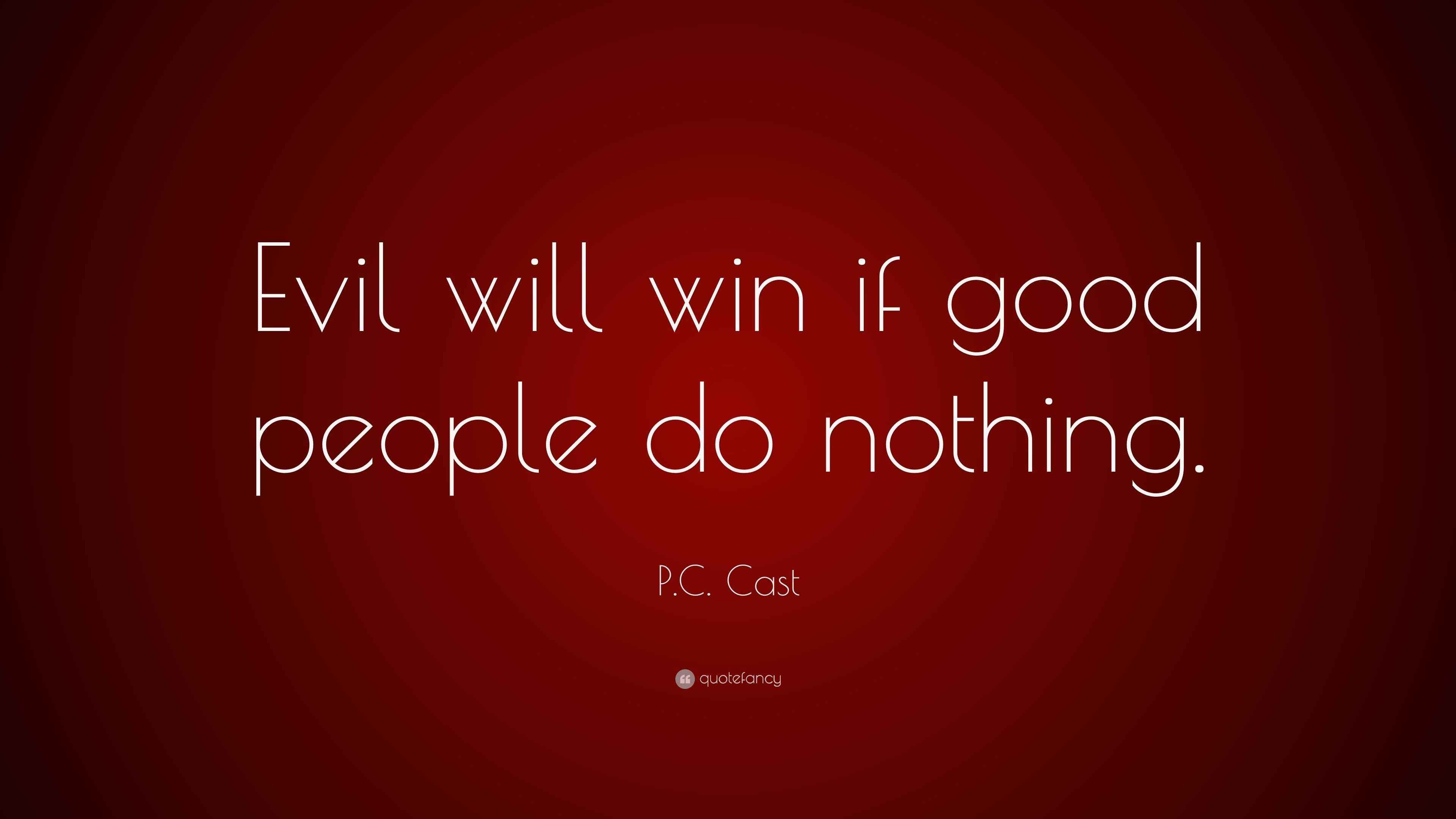 Good People Do Nothing P.c. Cast Quote: “Evil Will Win If Good People Do Nothing.”