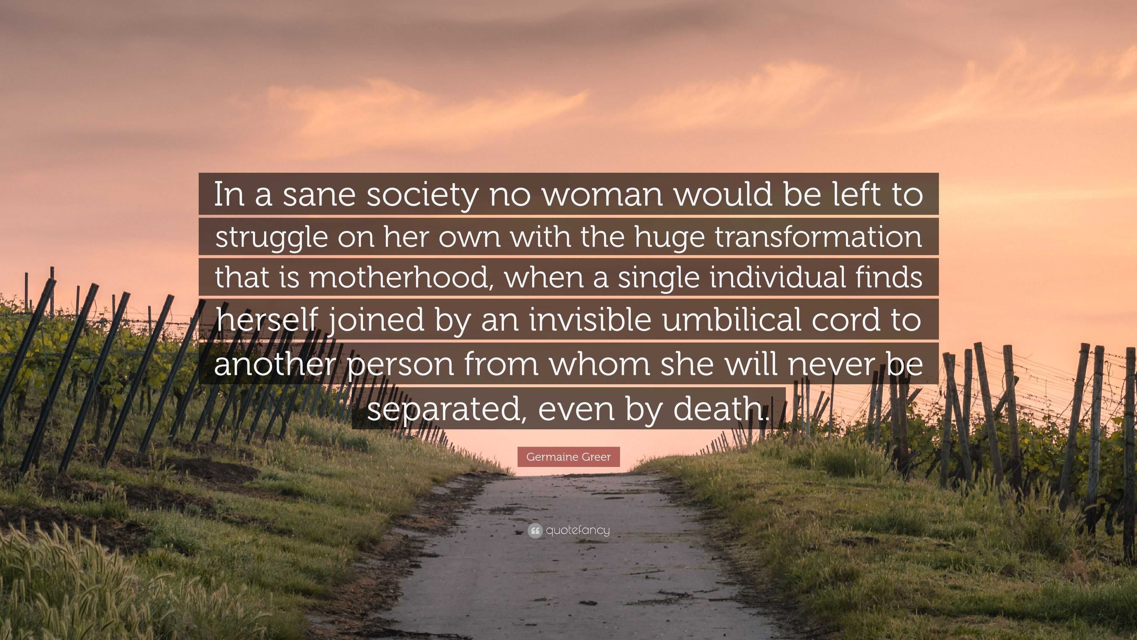 Germaine Greer Quote: “In a sane society no woman would be left to ...