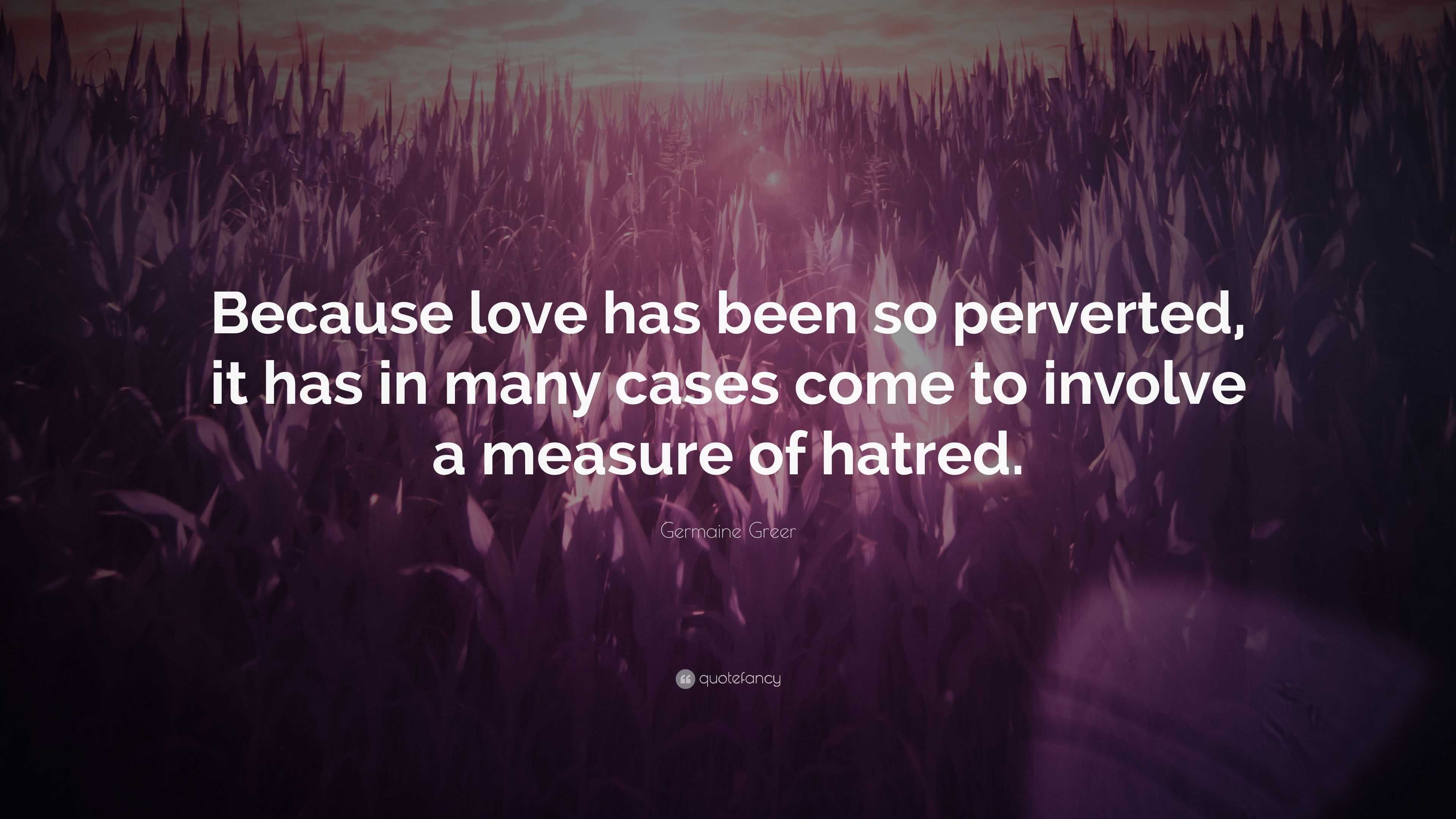 Germaine Greer Quote: “Because love has been so perverted, it has in ...