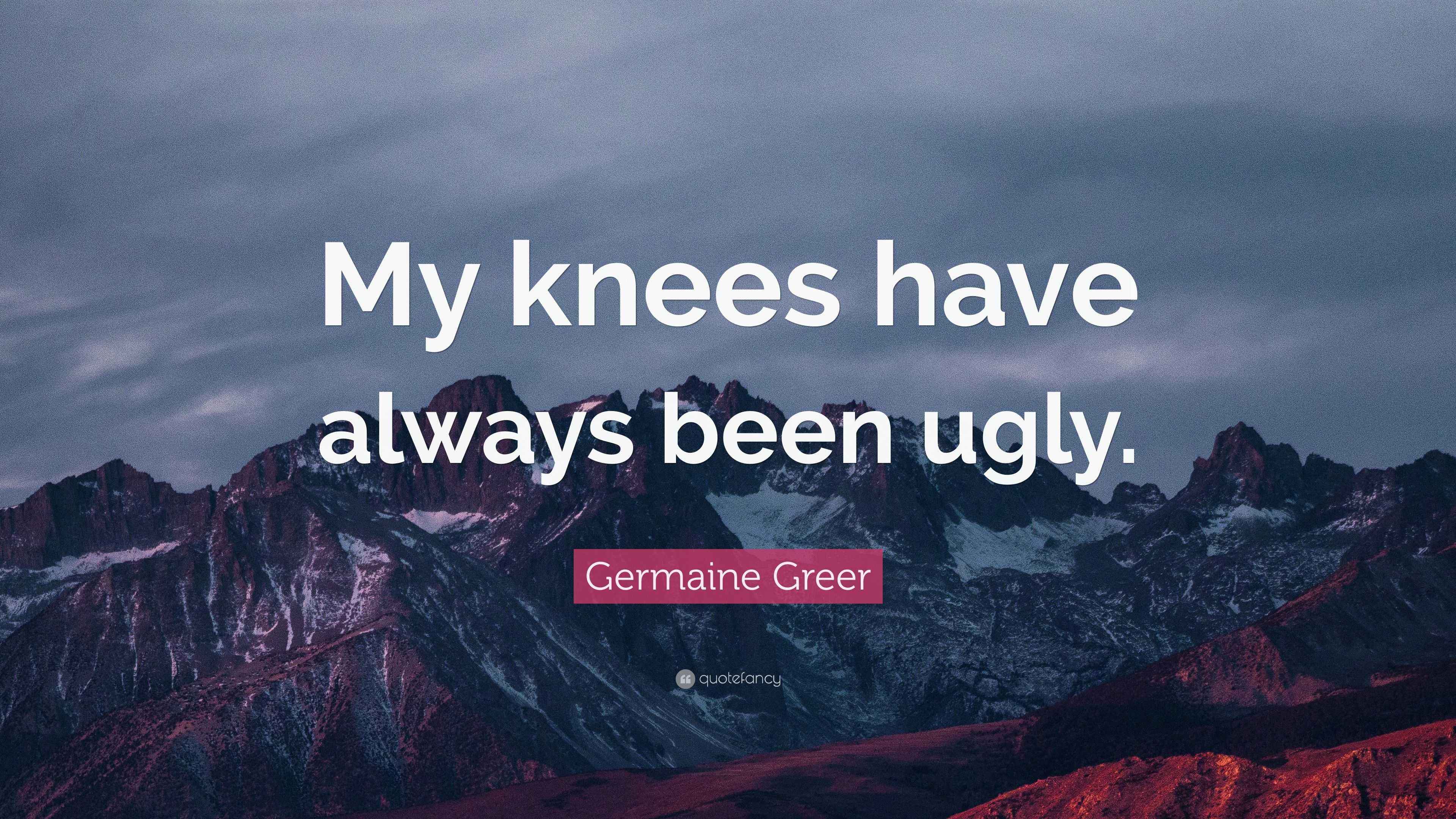 Germaine Greer Quote “My knees have always been ugly.”