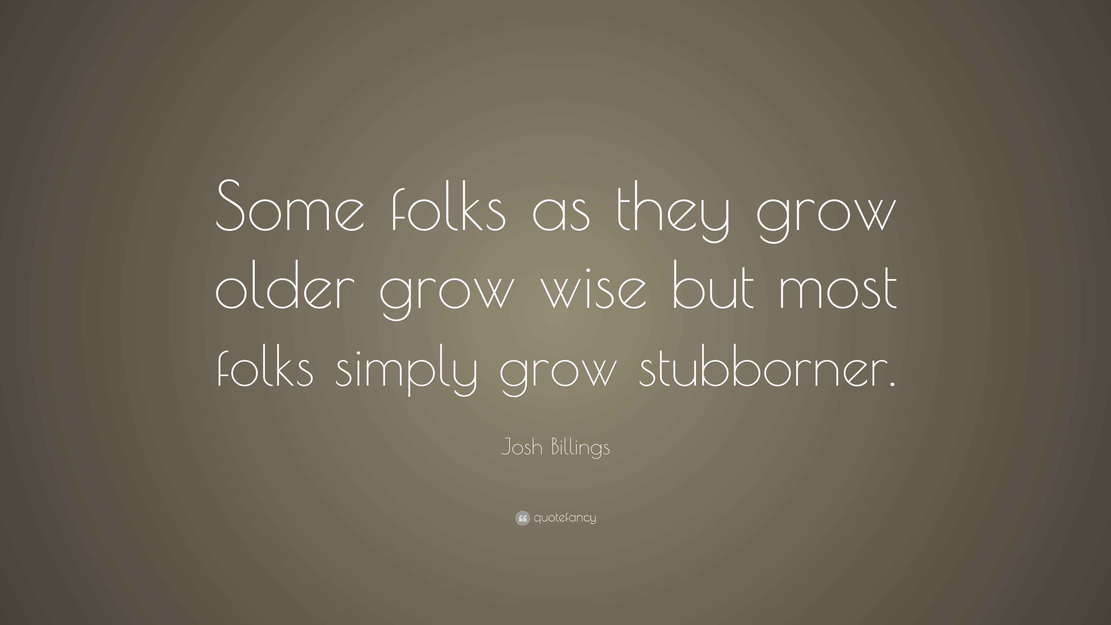 Josh Billings Quote “Some folks as they grow older grow wise but most