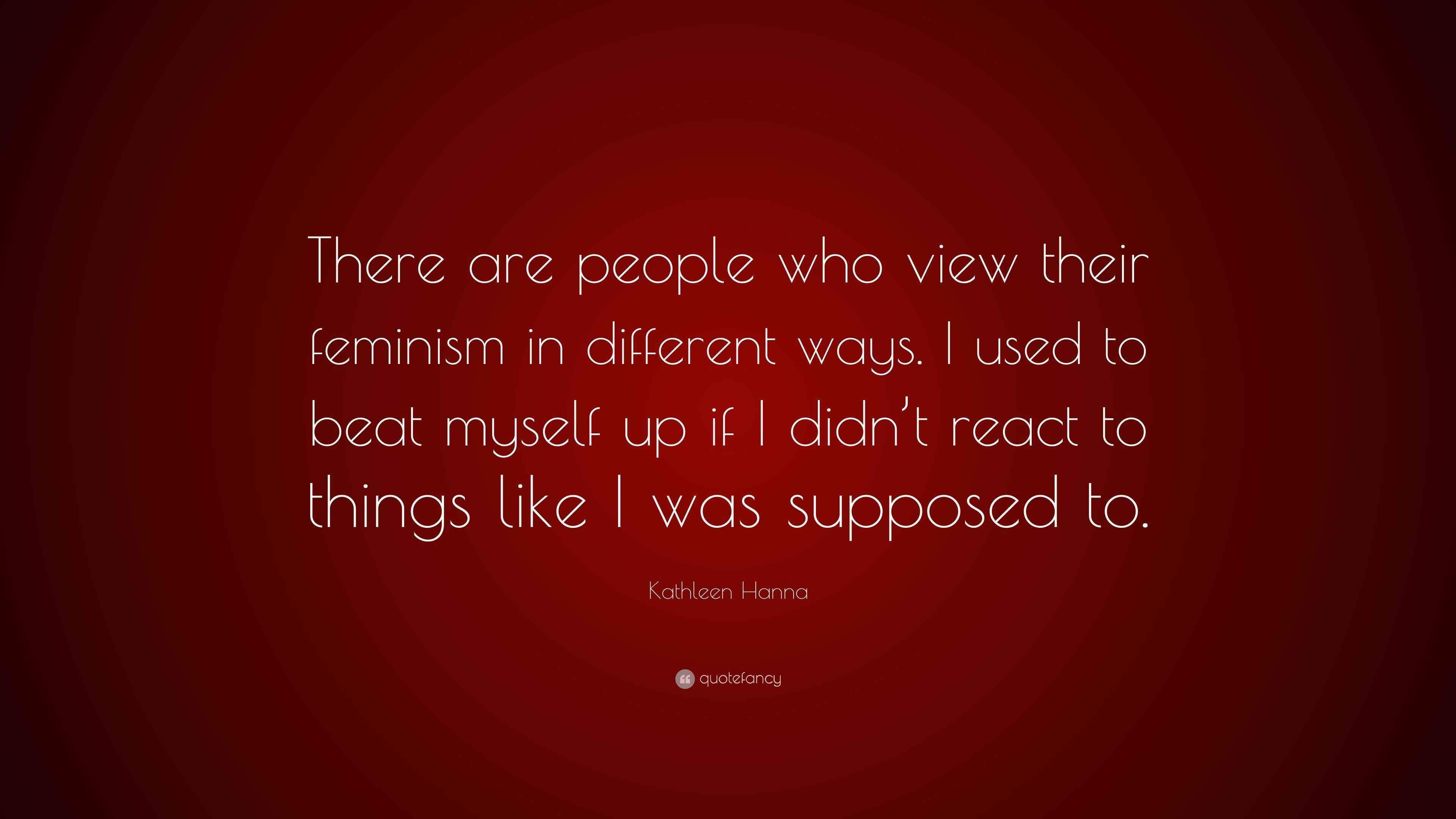 Kathleen Hanna Quote “There are people who view their feminism