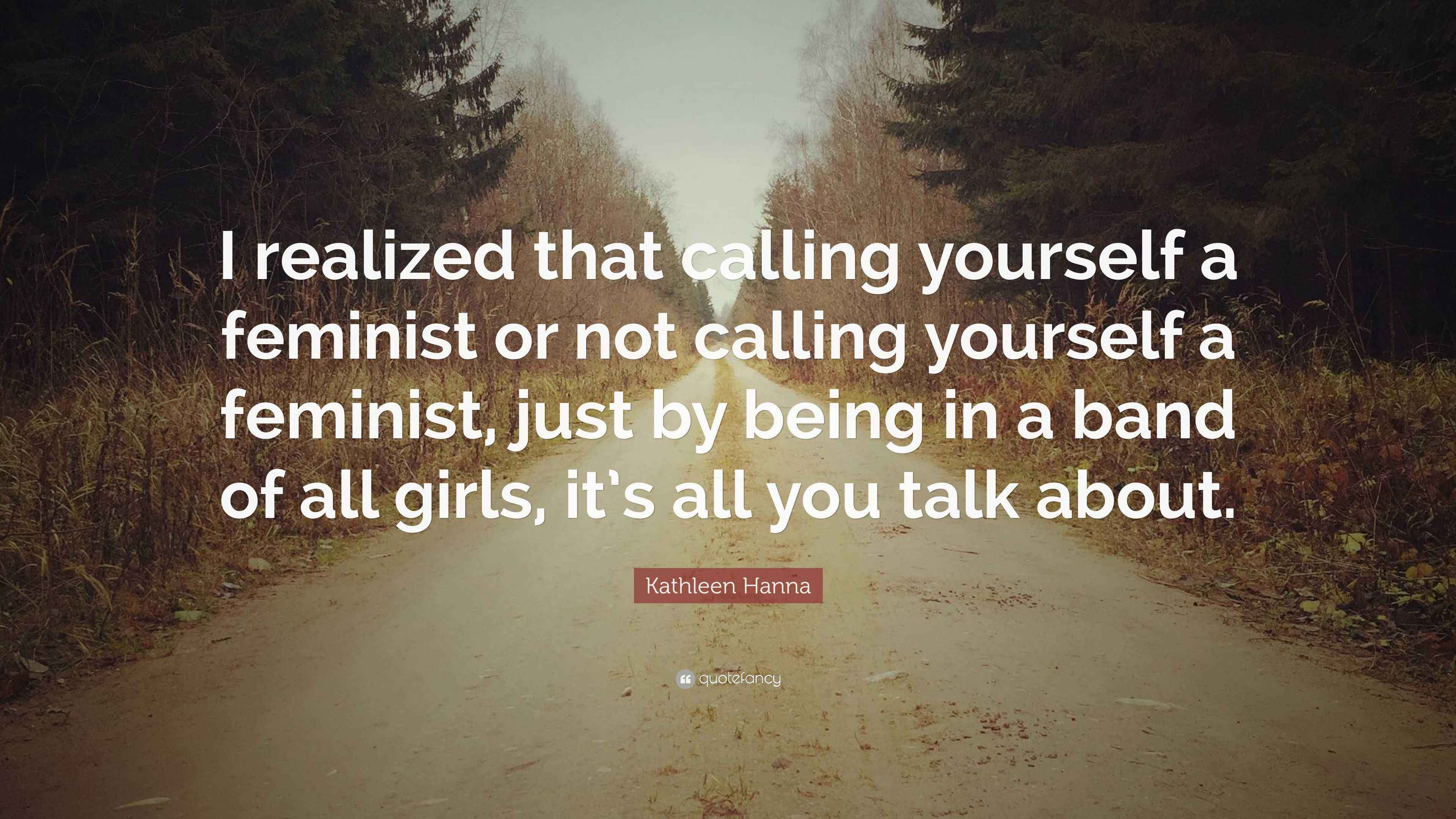Kathleen Hanna Quote “I realized that calling yourself a feminist