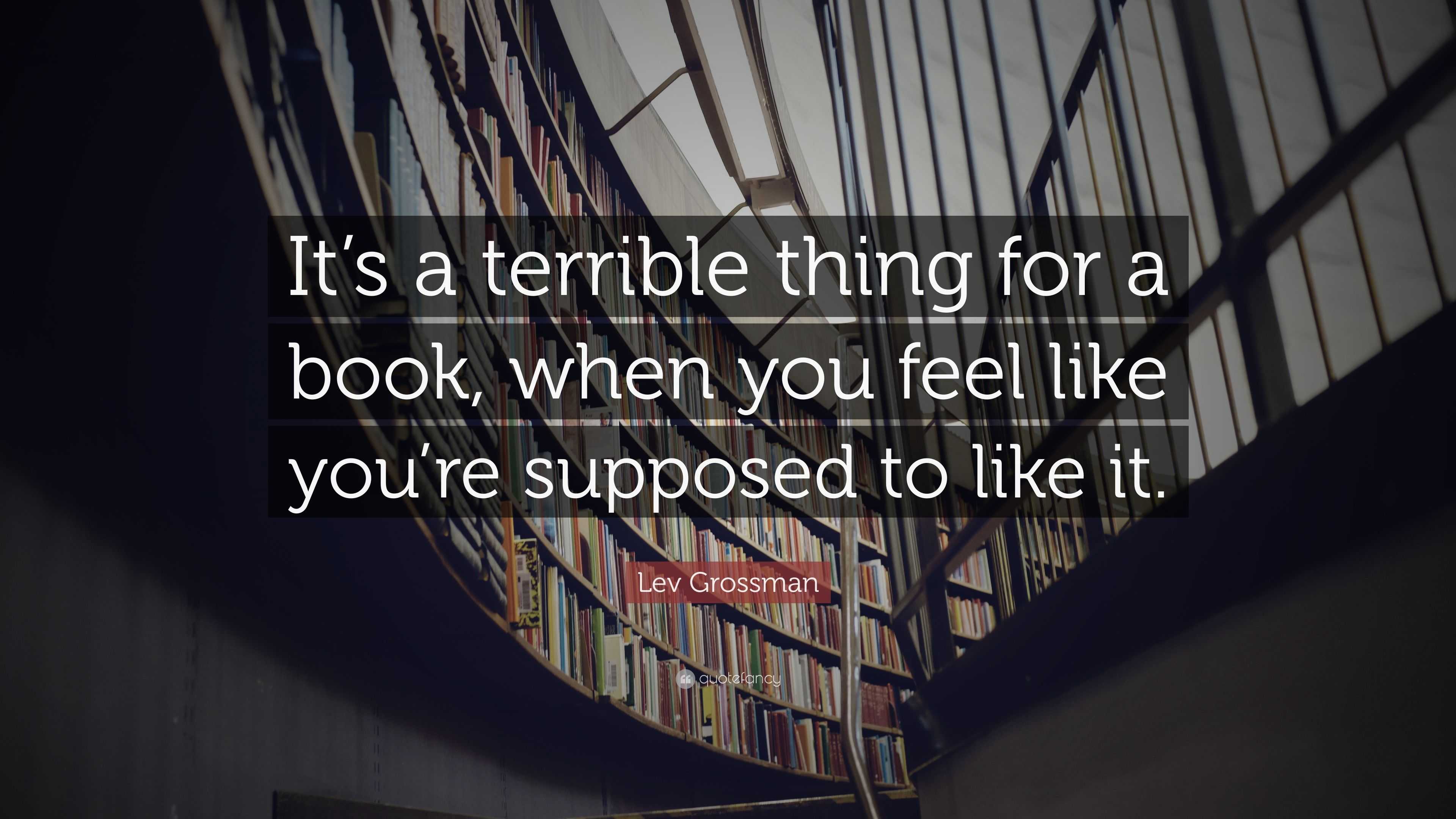 Lev Grossman Quote: “It’s a terrible thing for a book, when you feel ...