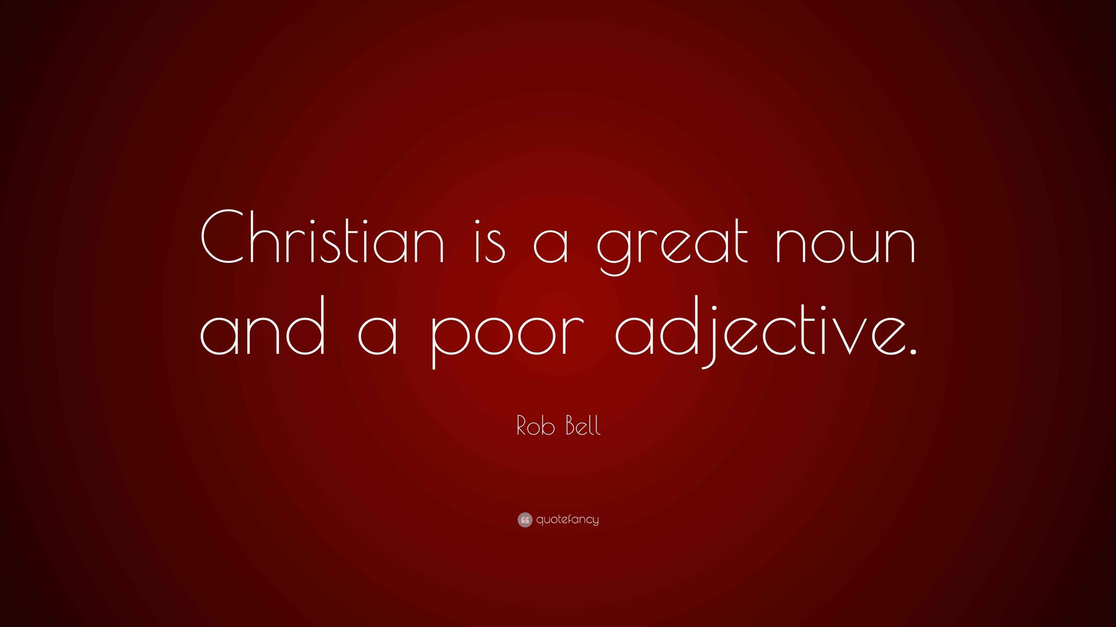 Rob Bell Quote “Christian is a great noun and a poor adjective.”