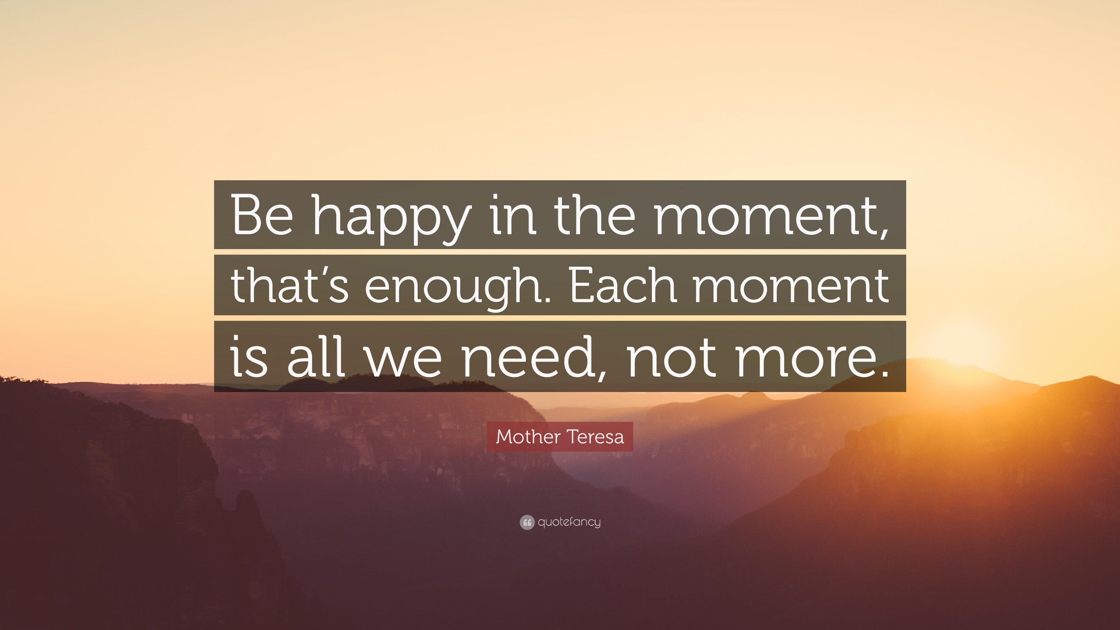 Mother Teresa Quote: “Be happy in the moment, that’s enough. Each