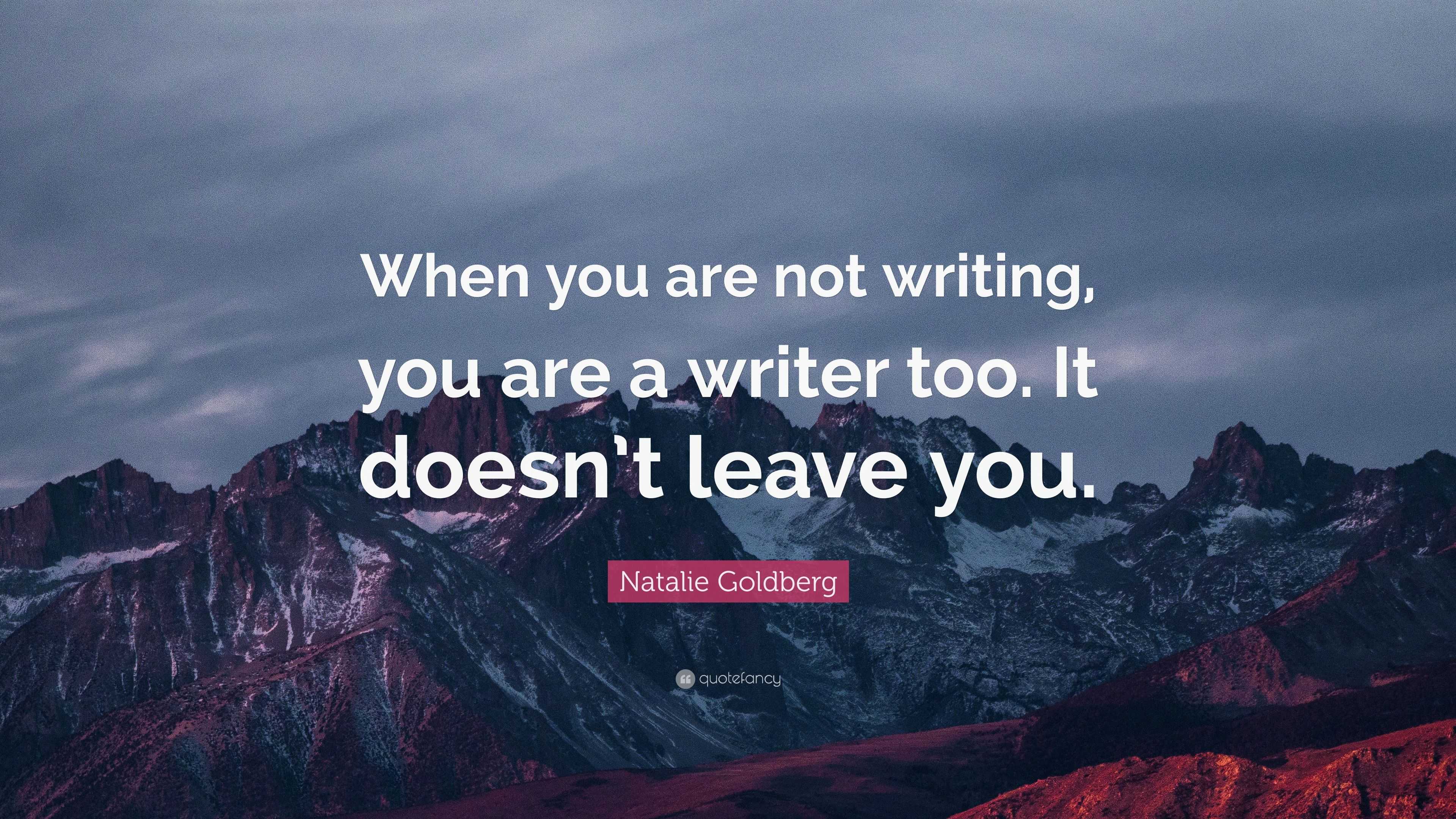 Natalie Goldberg Quote: “When you are not writing, you are a writer too ...