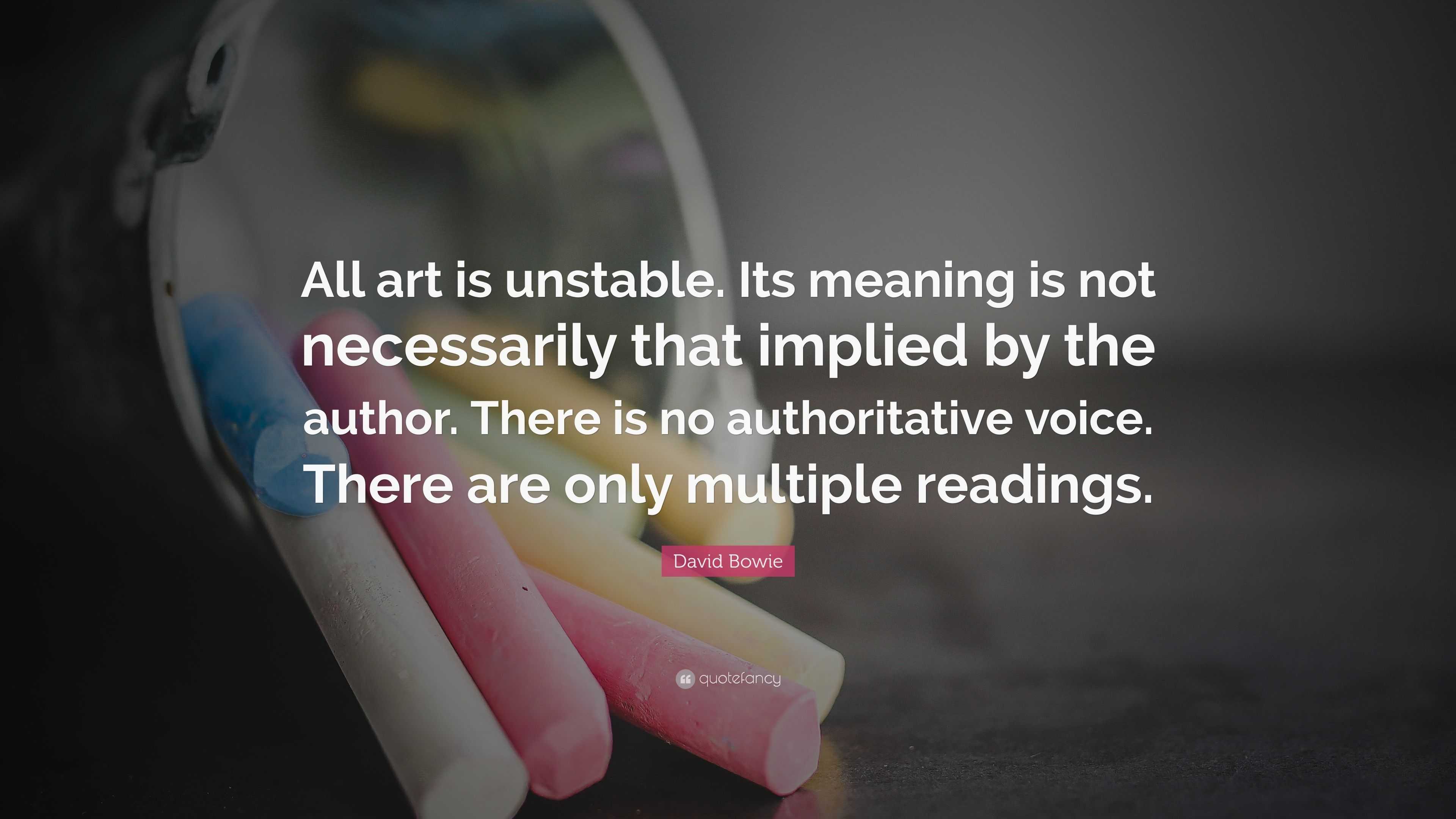 all-art-is-unstable-its-meaning-is-not-necessarily-implied-by-the