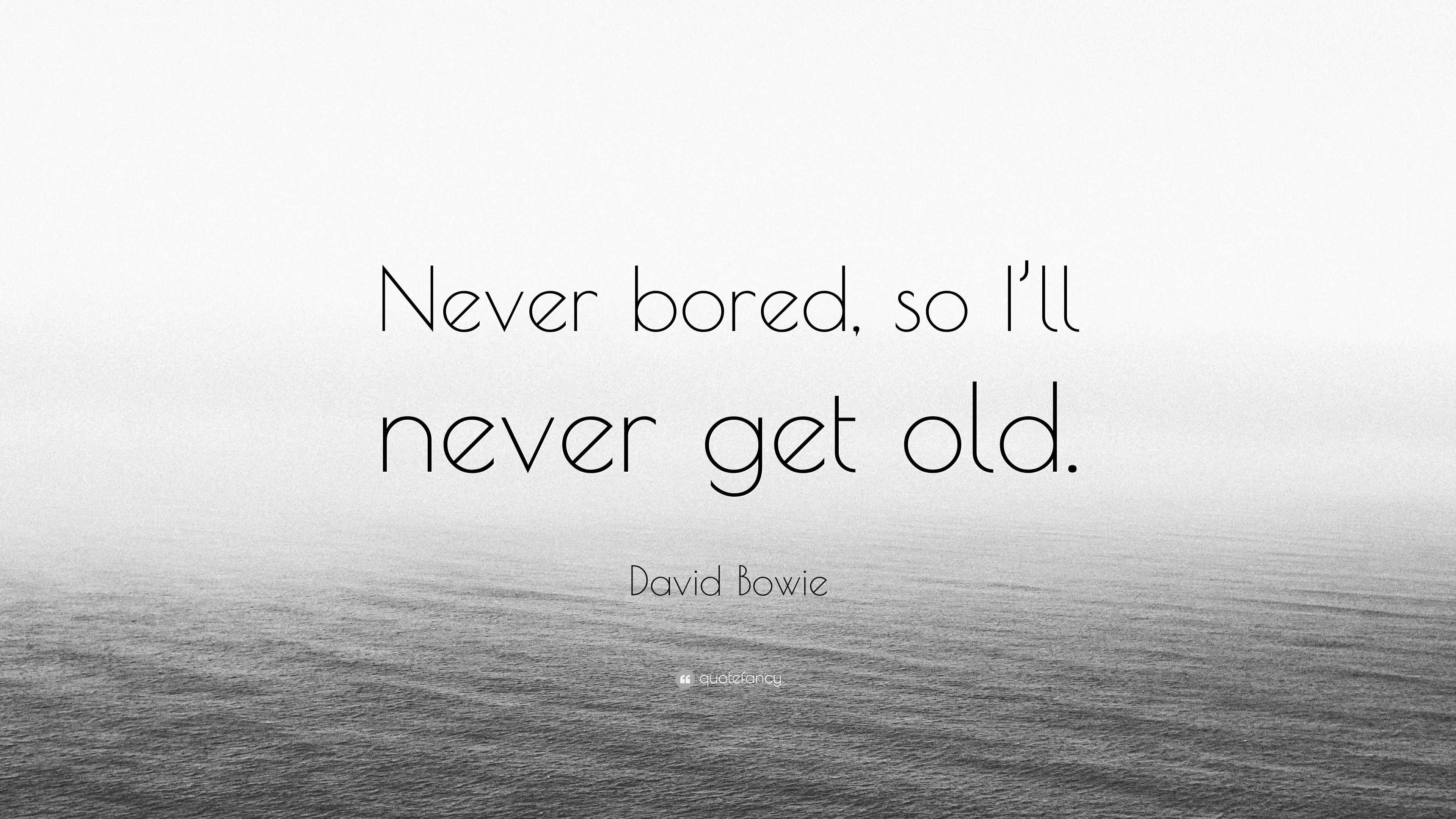 David Bowie Quote “Never bored, so I’ll never get old.”