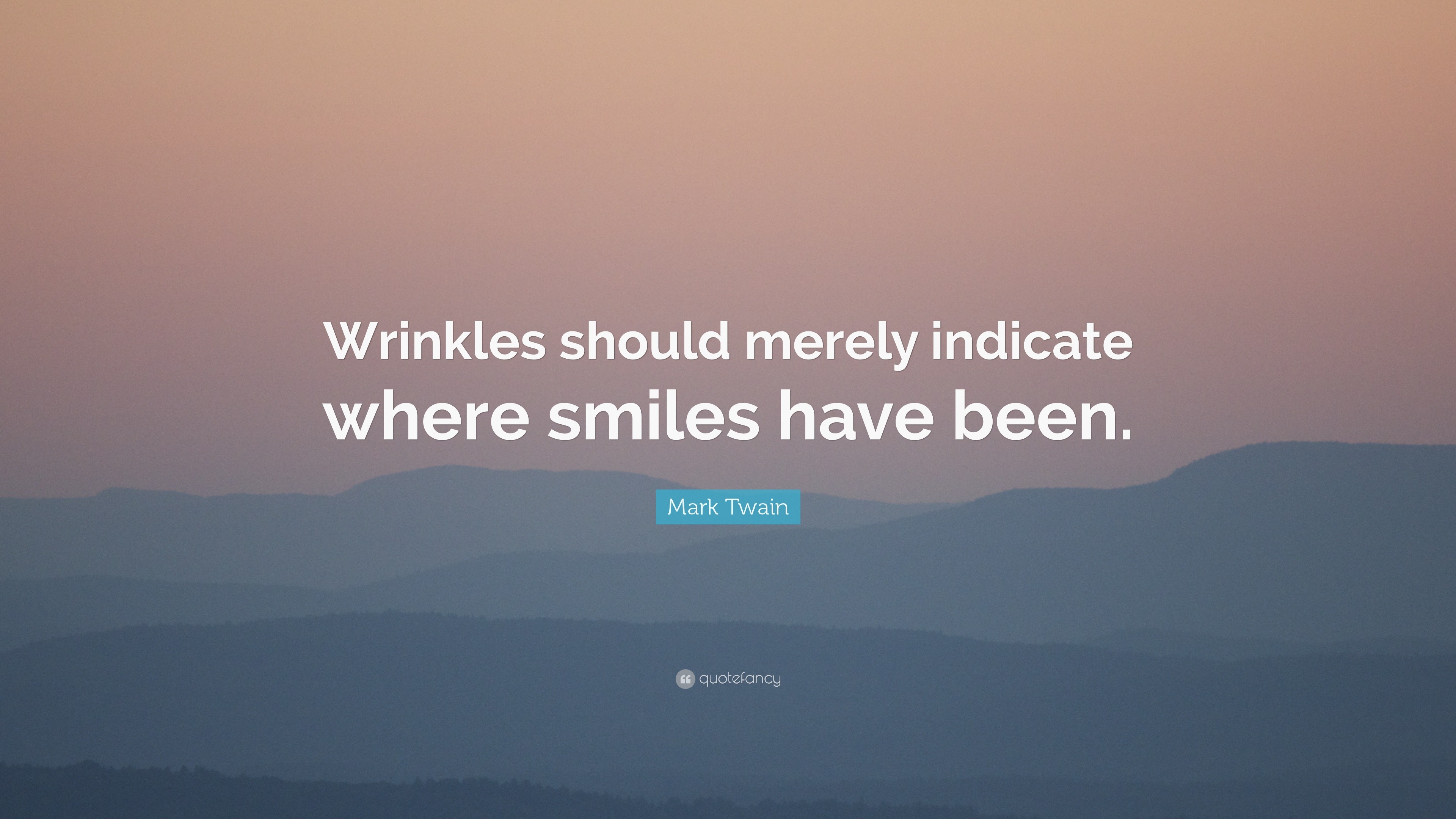 Mark Twain - Wrinkles should merely indicate where smiles