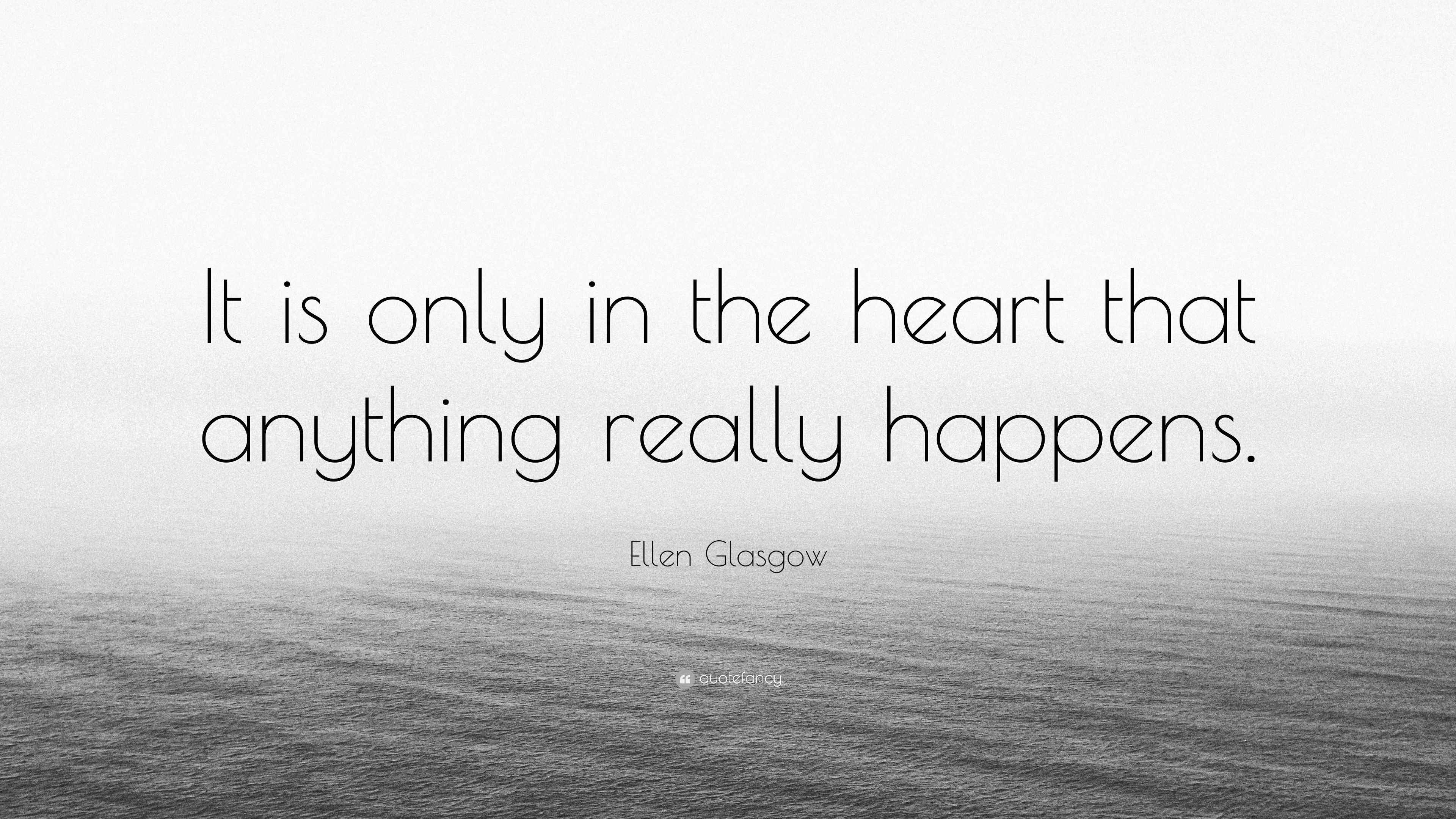 Ellen Glasgow Quote “It is only in the heart that anything really