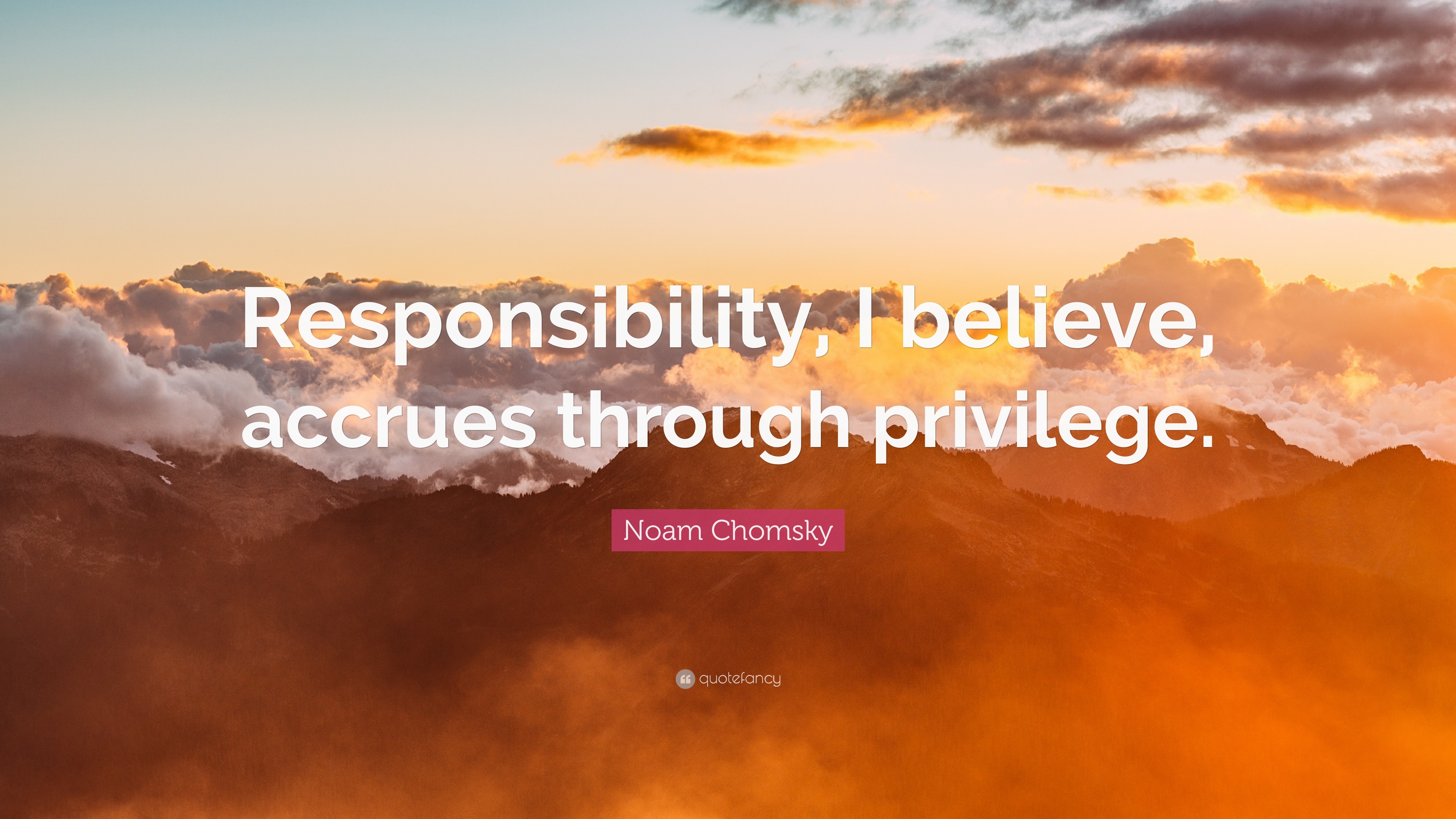 Noam Chomsky Quote: “Responsibility, I believe, accrues through privilege.”