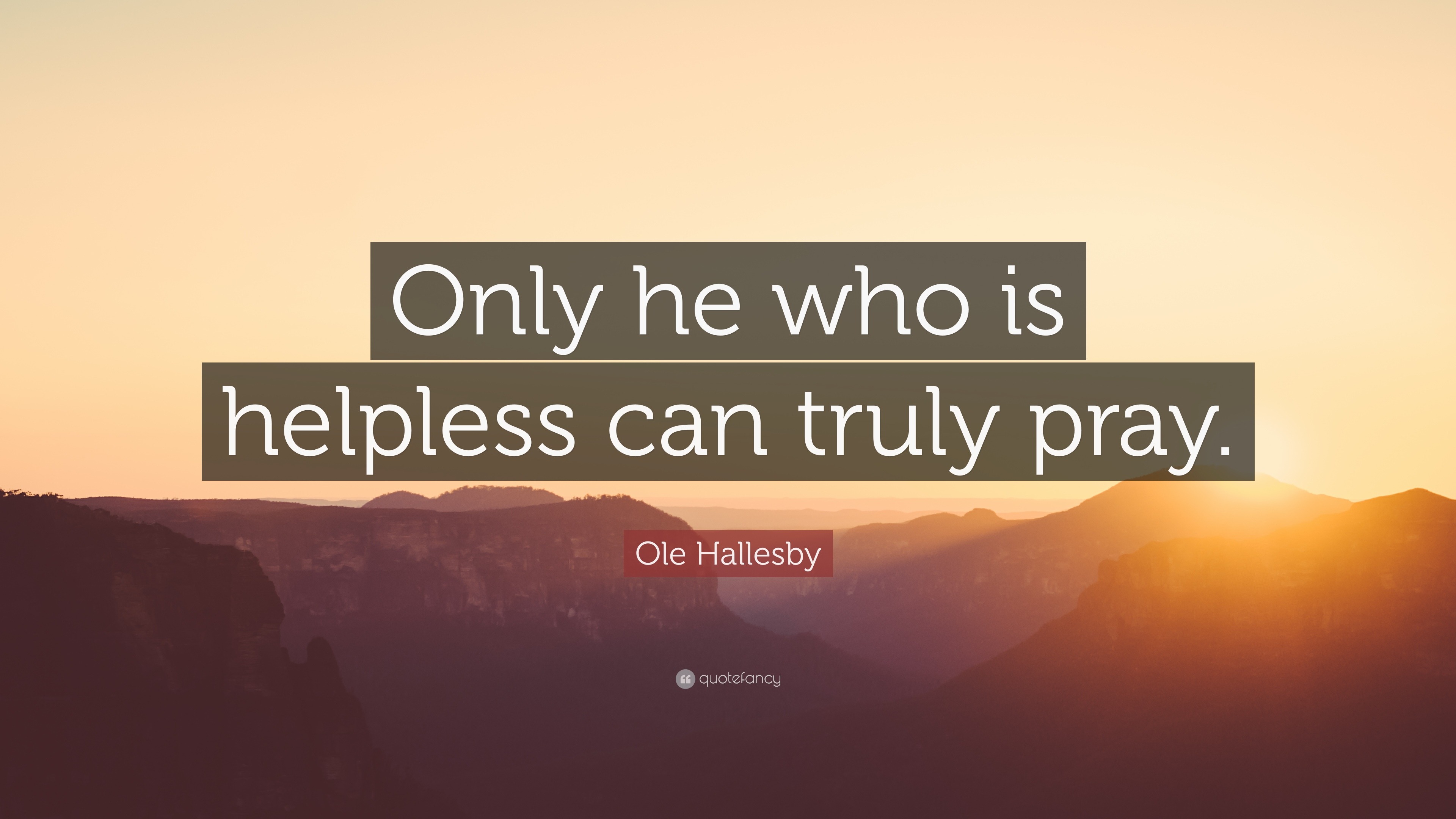 Ole Hallesby Quote: “Only he who is helpless can truly pray.”