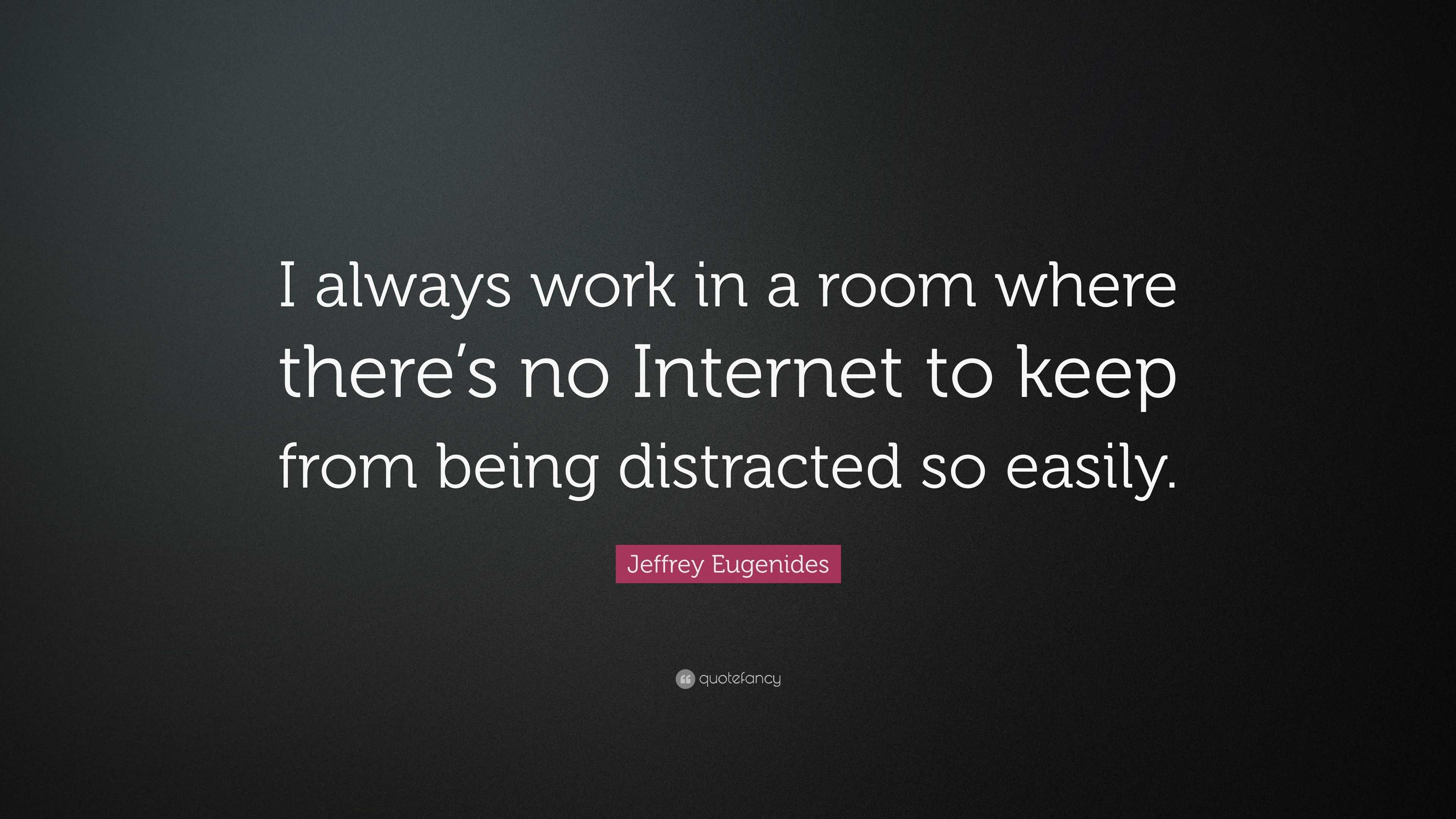 Jeffrey Eugenides Quote I Always Work In A Room Where There S No Internet To Keep From Being Distracted So Easily 7 Wallpapers Quotefancy