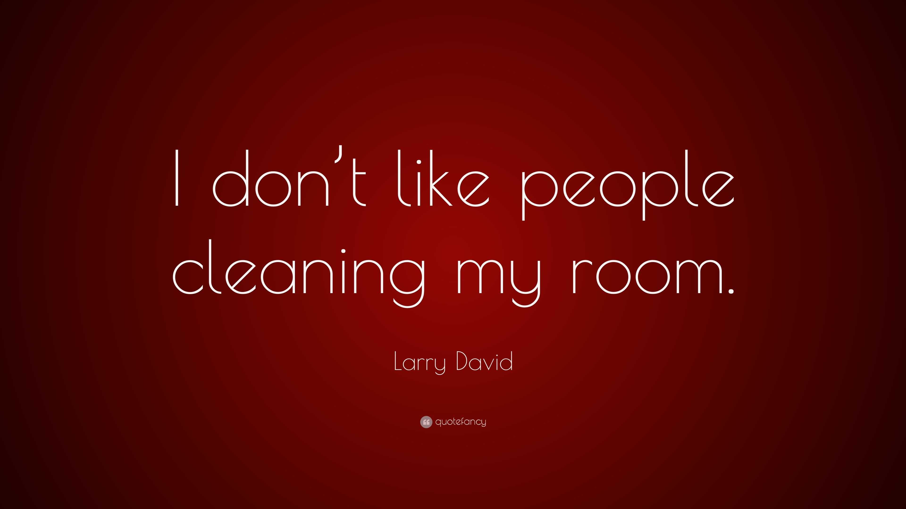 Larry David Quote: “I don’t like people cleaning my room.”