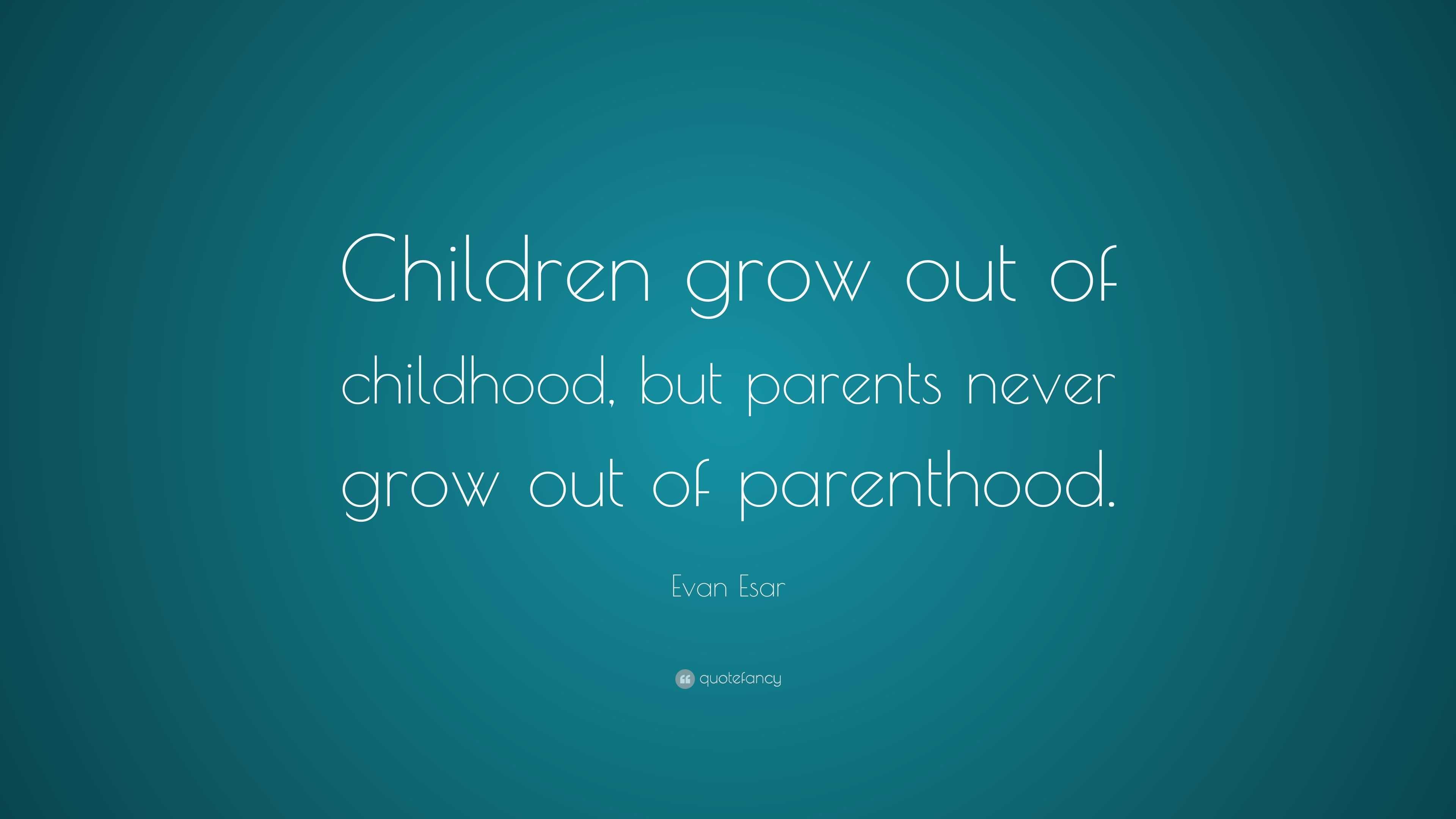 Evan Esar Quote: “Children grow out of childhood, but parents never ...