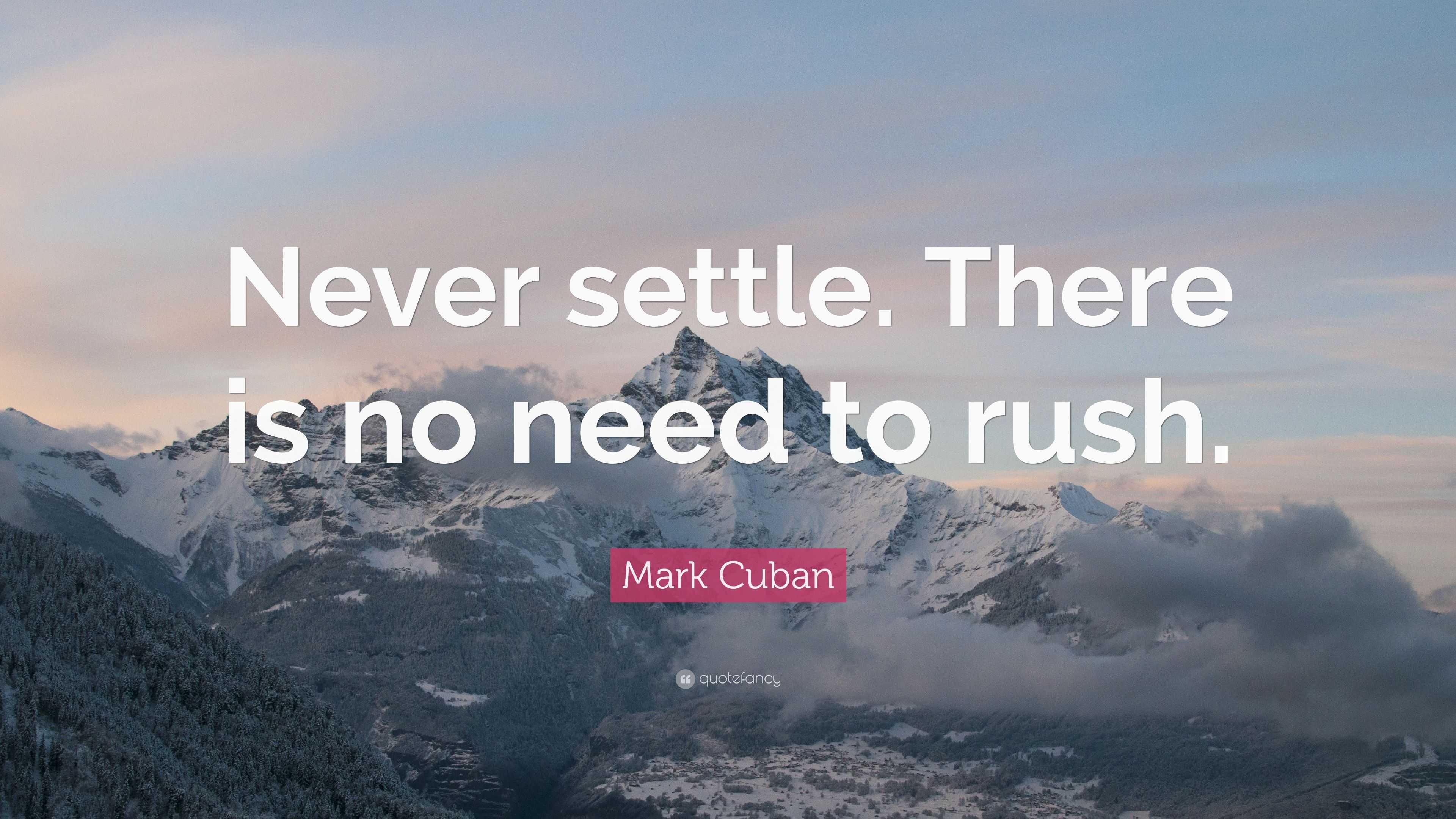 Mark Cuban Quote: “Never settle. There is no need to rush.”