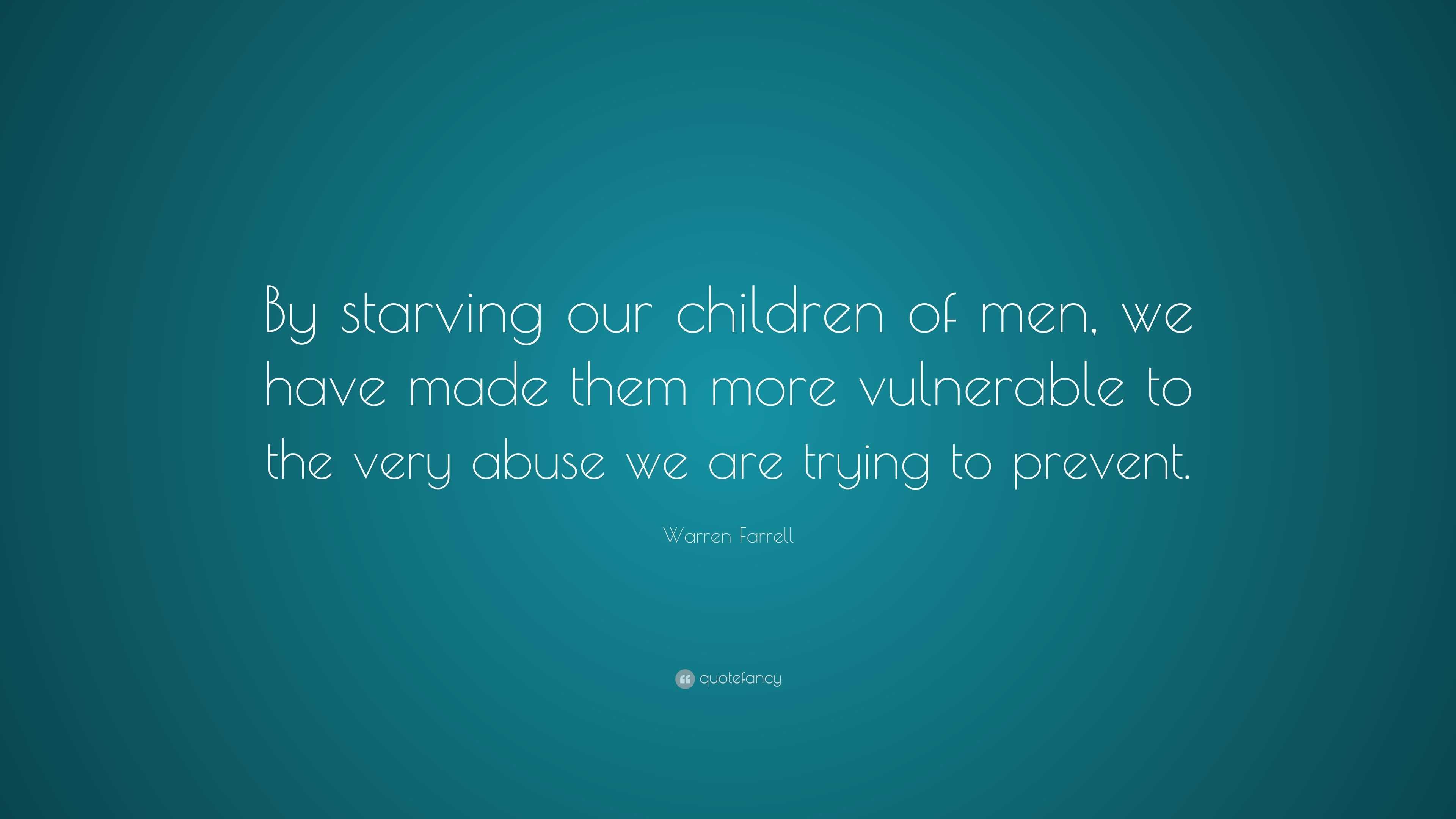 Warren Farrell Quote: “By starving our children of men, we have made ...