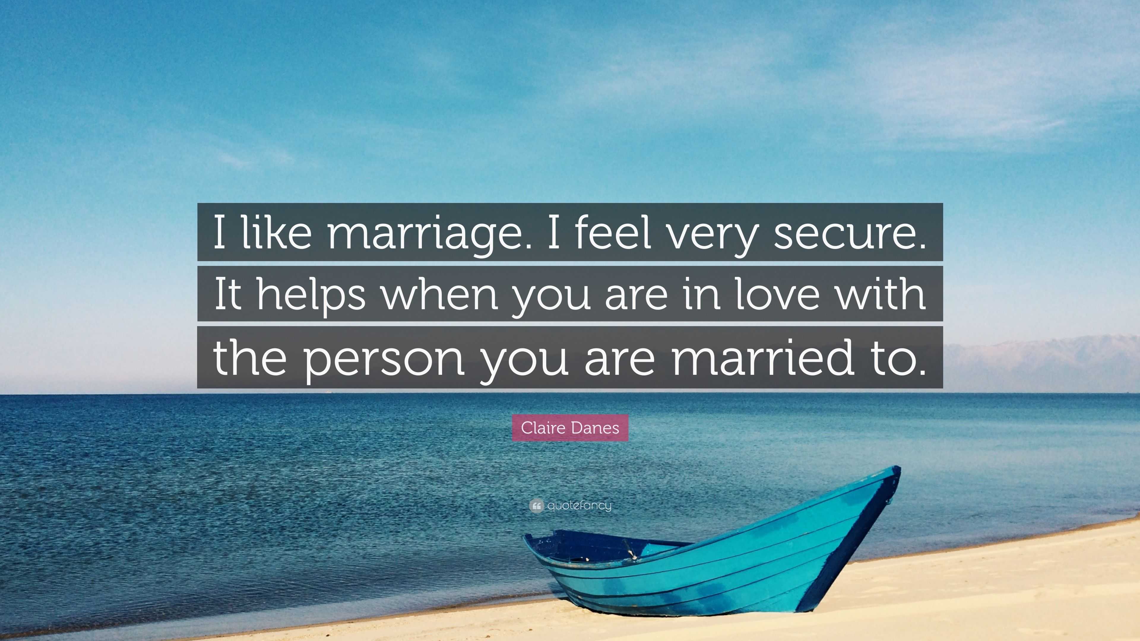 Claire Danes Quote: “I like marriage. I feel very secure. It helps when you  are in