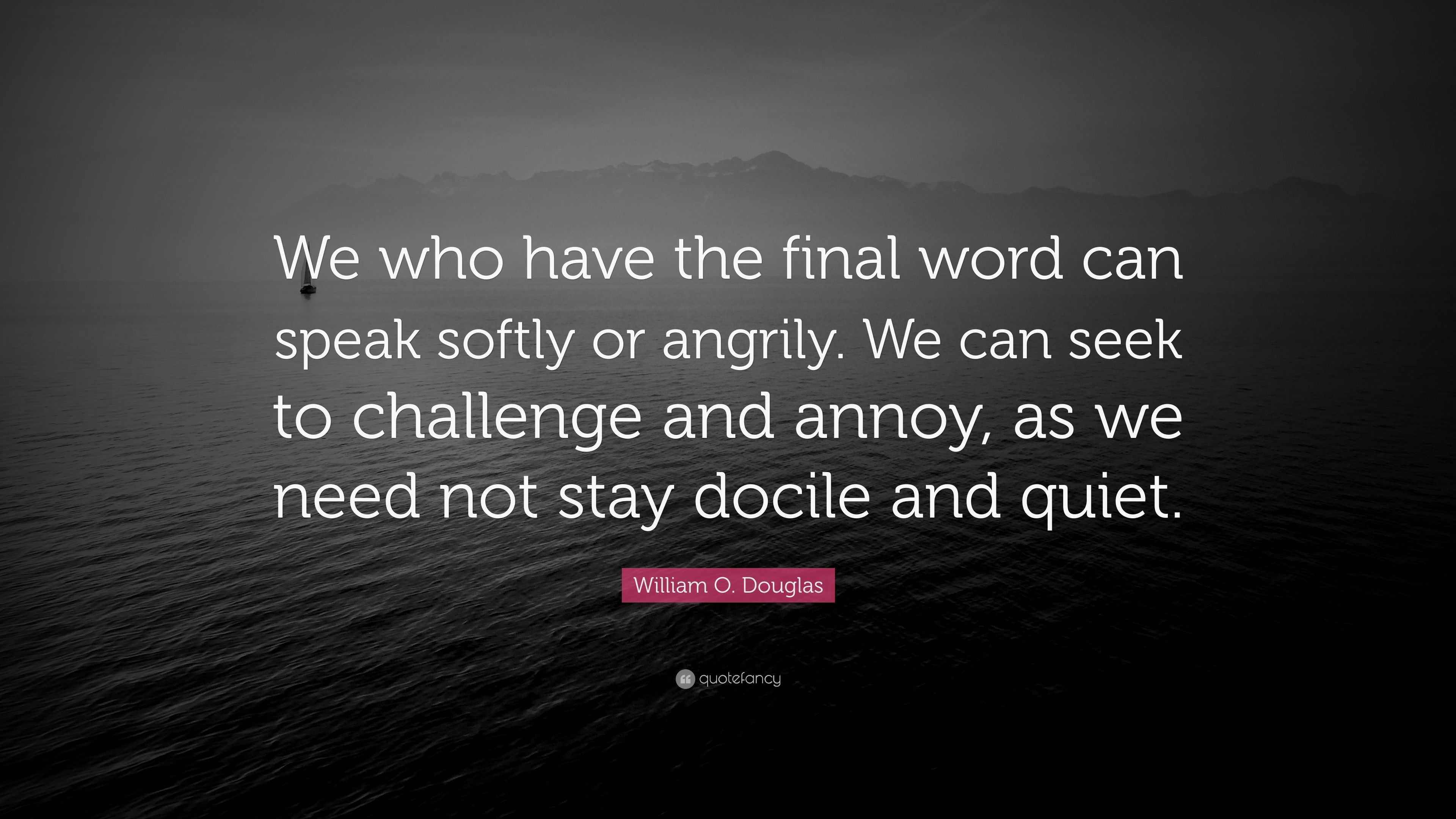 William O. Douglas Quote: “We who have the final word can speak softly ...