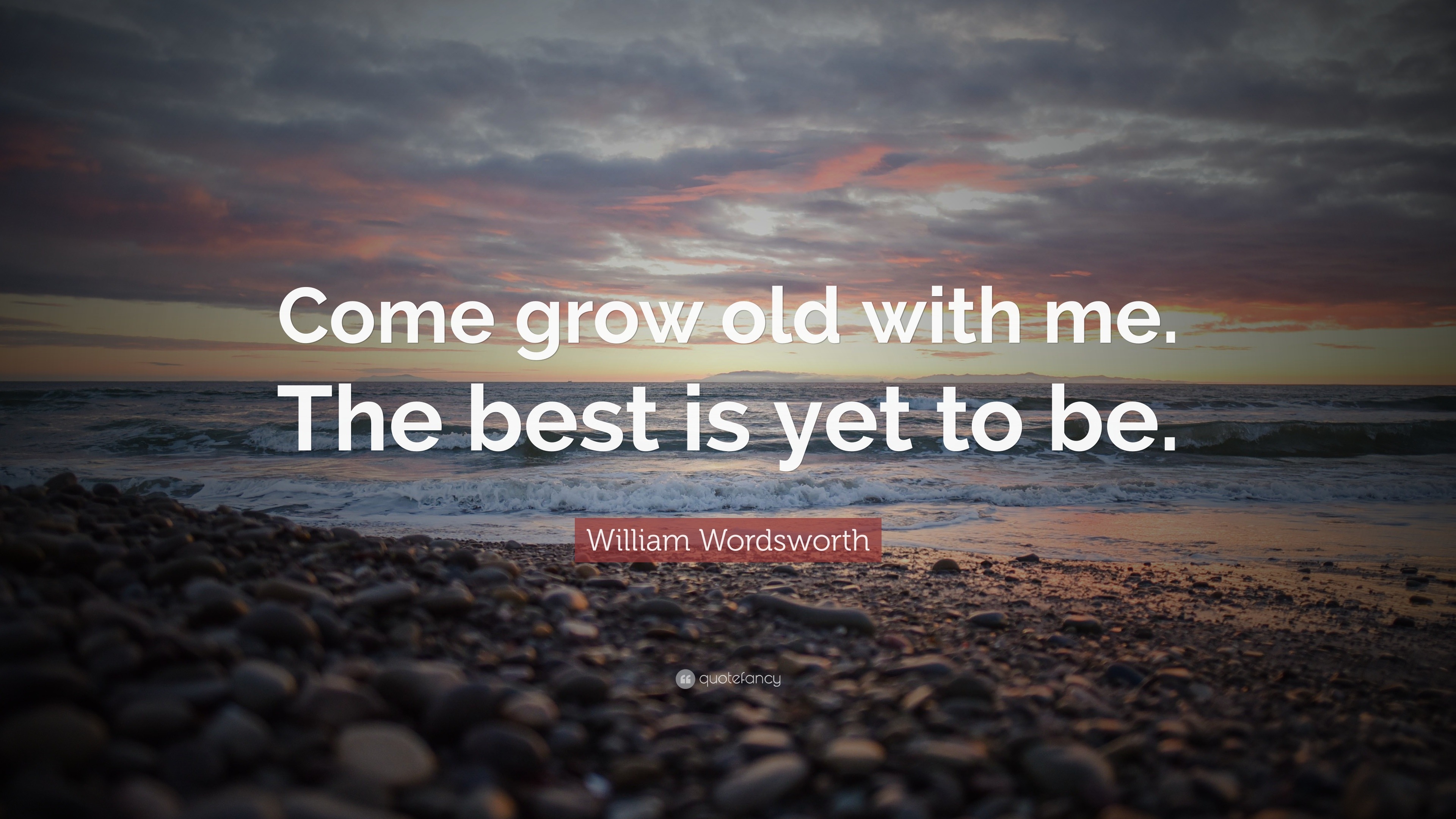 William Wordsworth Quote: “Come grow old with me. The best is yet to be.”