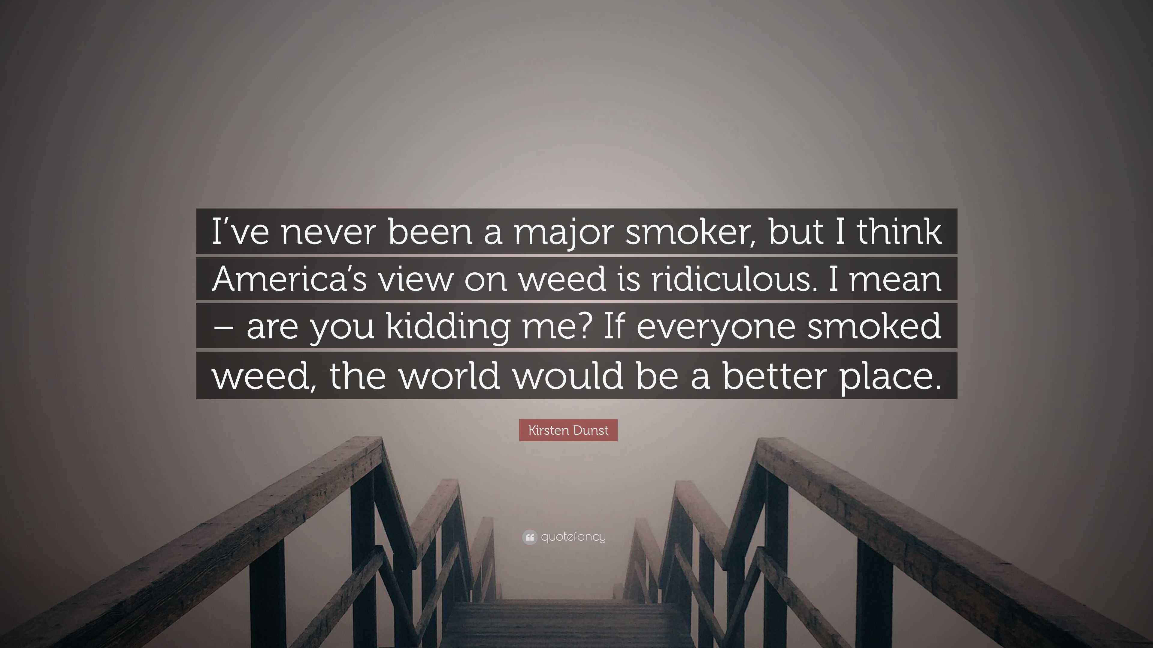 Kirsten Dunst Quote: “I've never been a major smoker, but I think America's  view on weed is ridiculous. I mean – are you kidding me? If...”