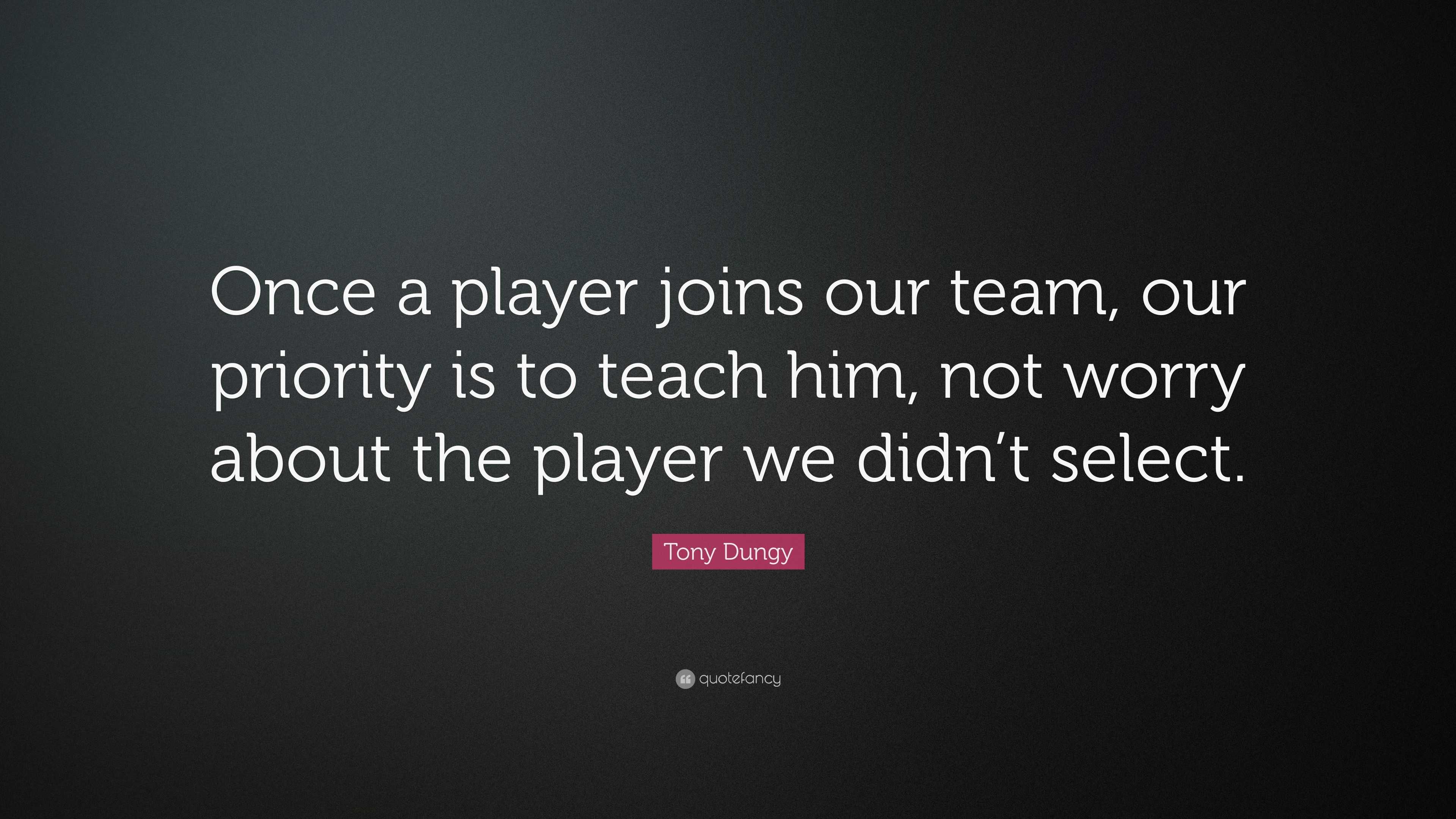 Tony Dungy Quote: “Once a player joins our team, our priority is to ...