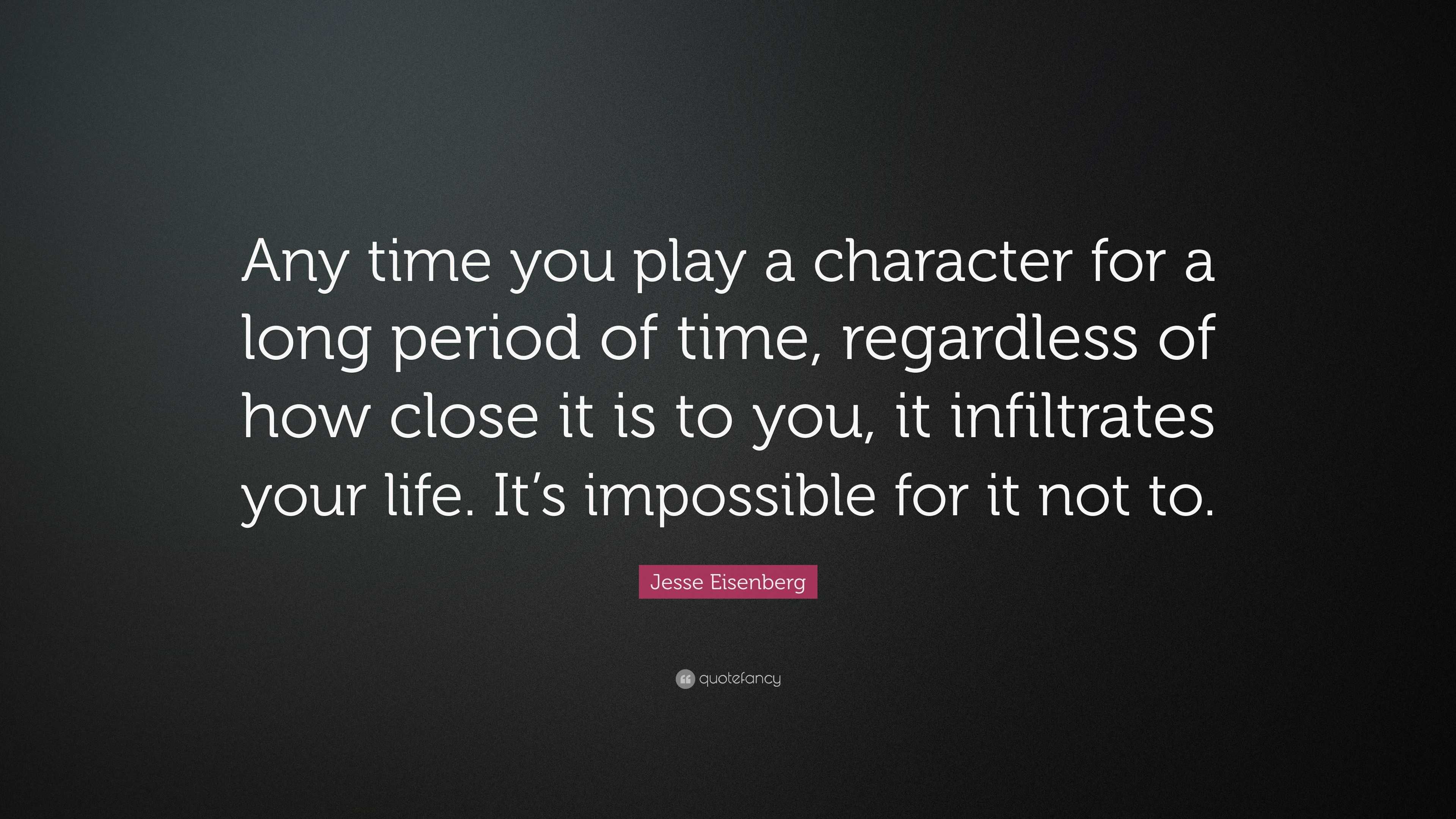 Jesse Eisenberg Quote Any Time You Play A Character For A Long Period Of Time Regardless Of How Close It Is To You It Infiltrates Your Life